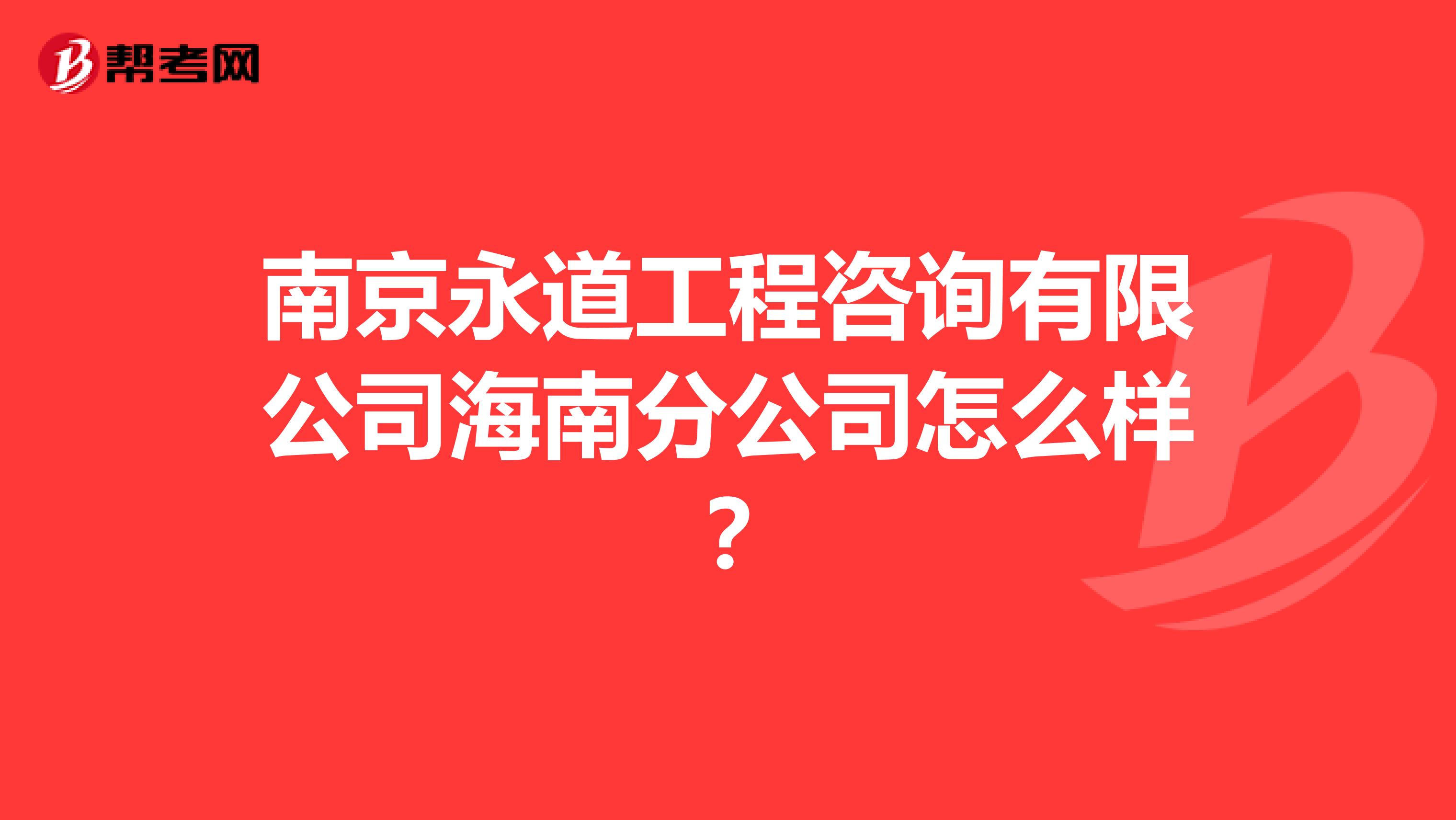 南京永道工程咨询有限公司海南分公司怎么样?