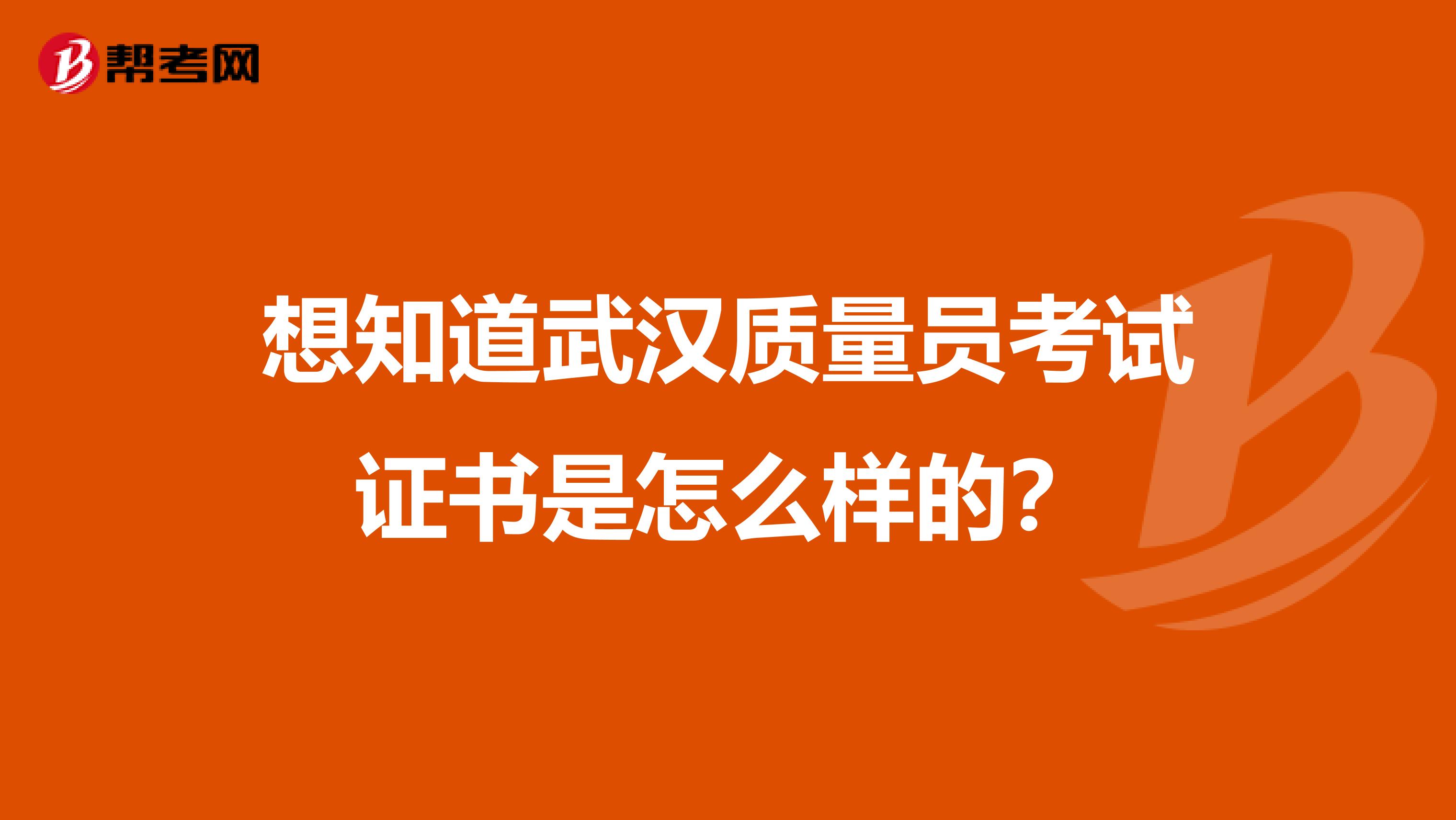 想知道武汉质量员考试证书是怎么样的？