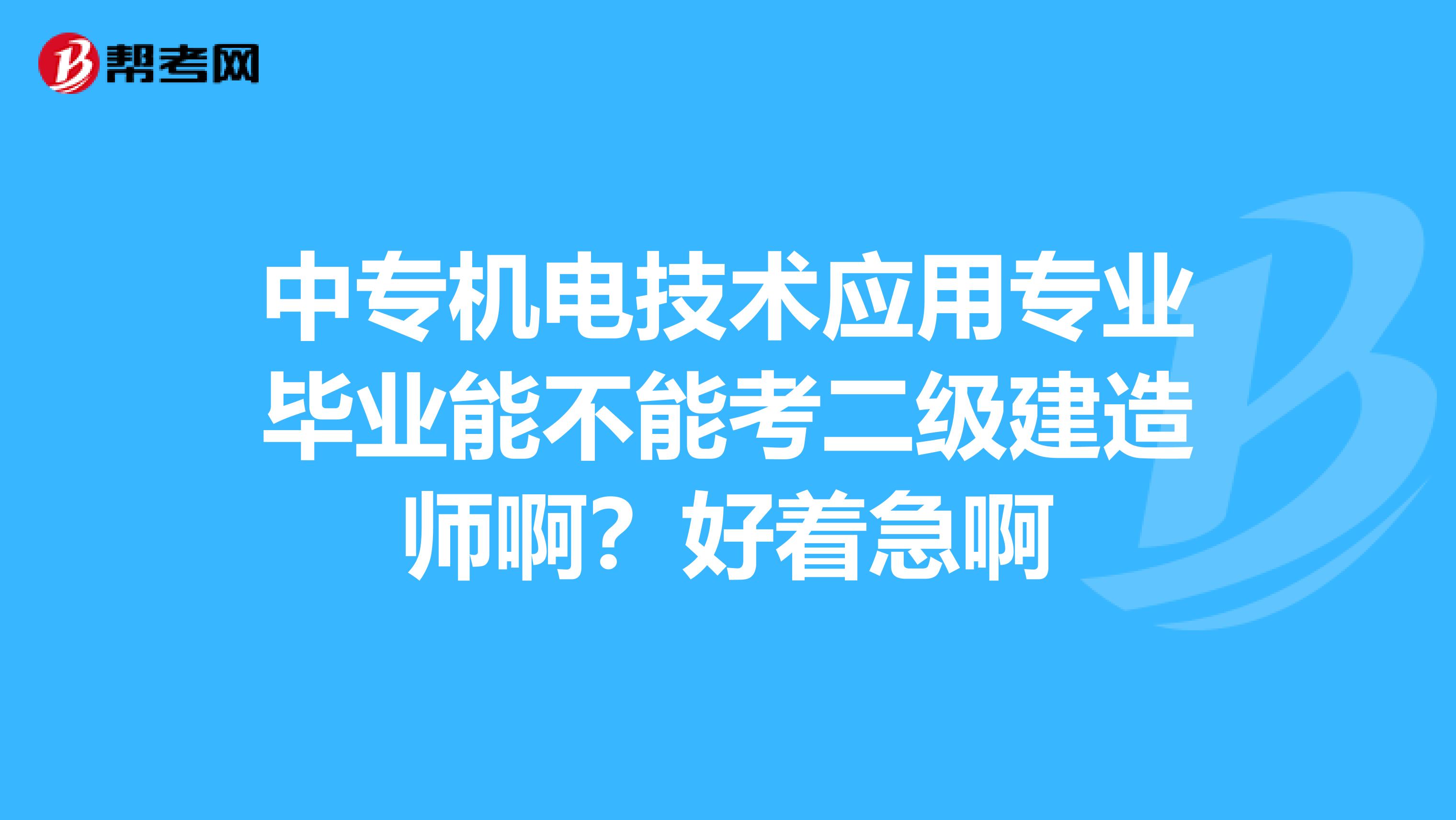 中专机电技术应用专业毕业能不能考二级建造师啊？好着急啊