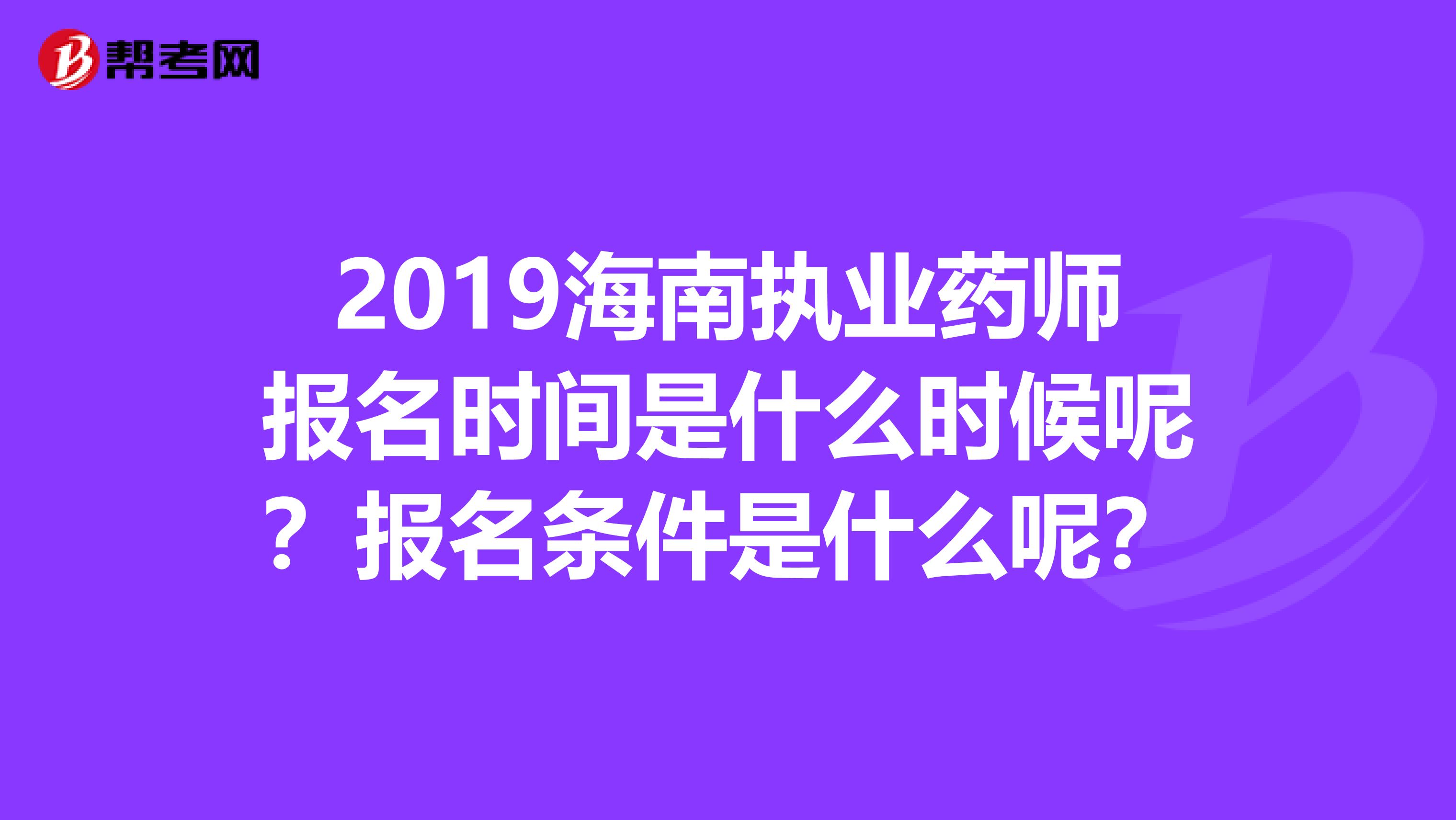 2019海南执业药师报名时间是什么时候呢？报名条件是什么呢？