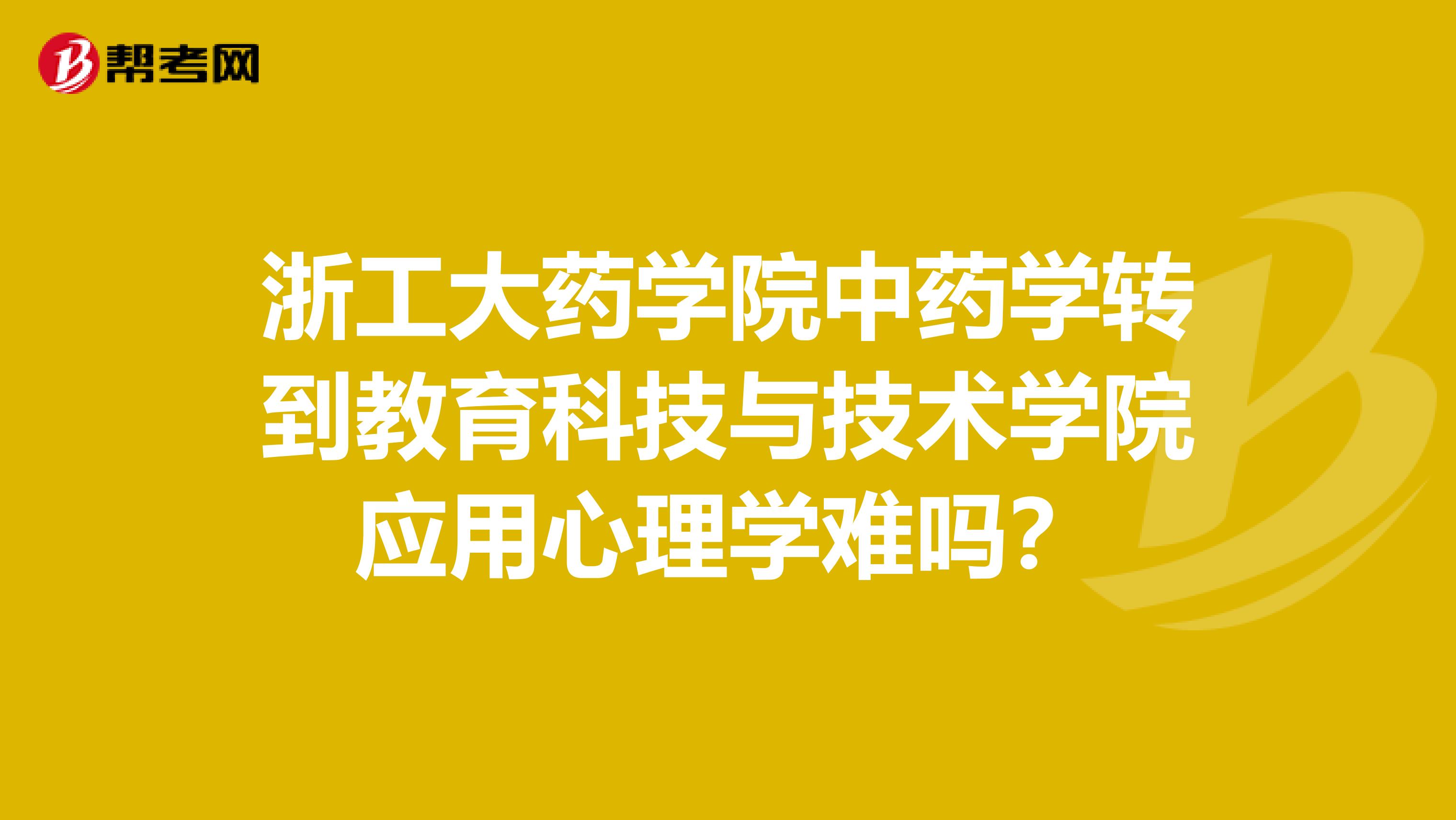 浙工大药学院中药学转到教育科技与技术学院应用心理学难吗?