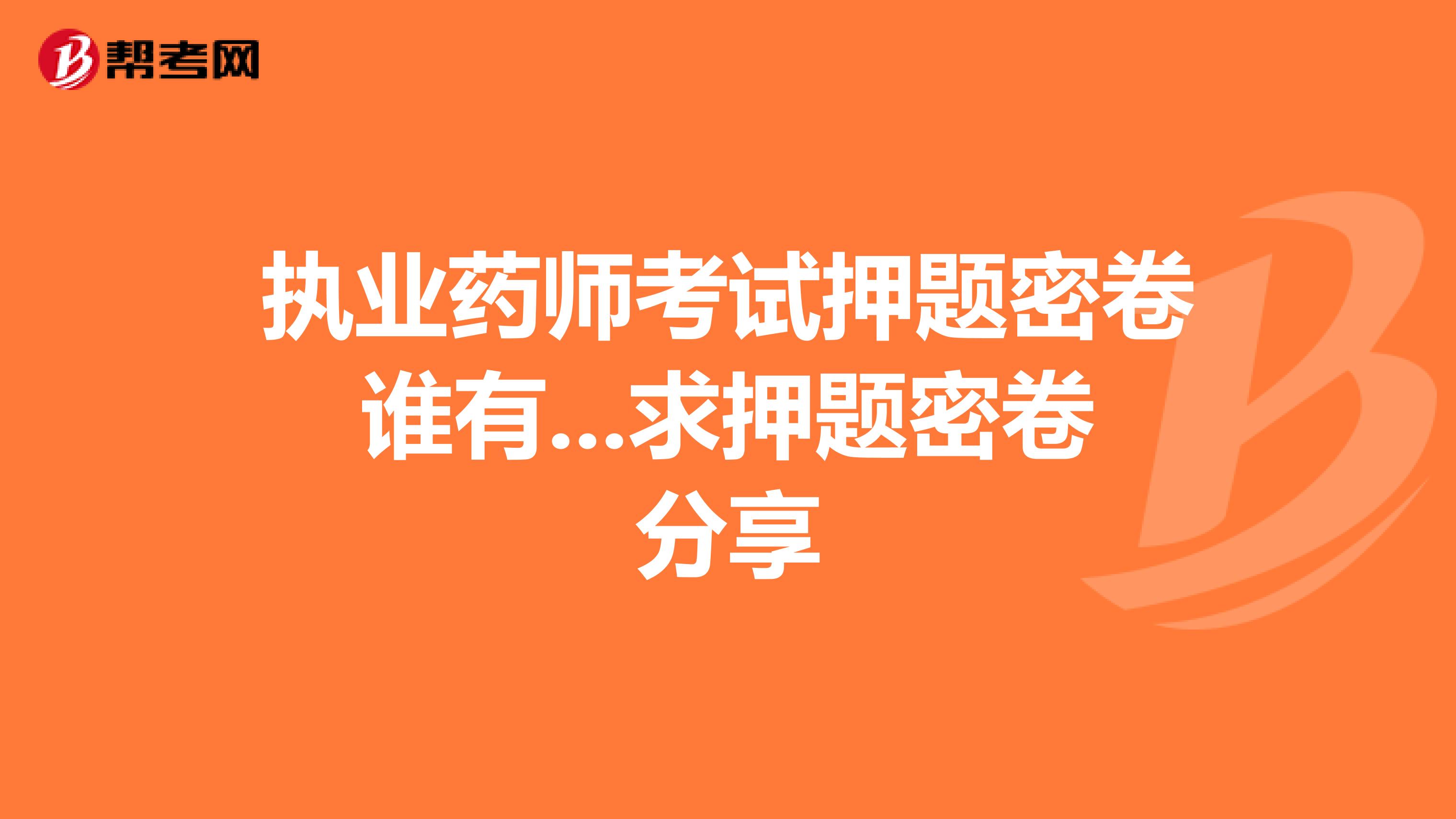 执业药师考试押题密卷谁有...求押题密卷分享