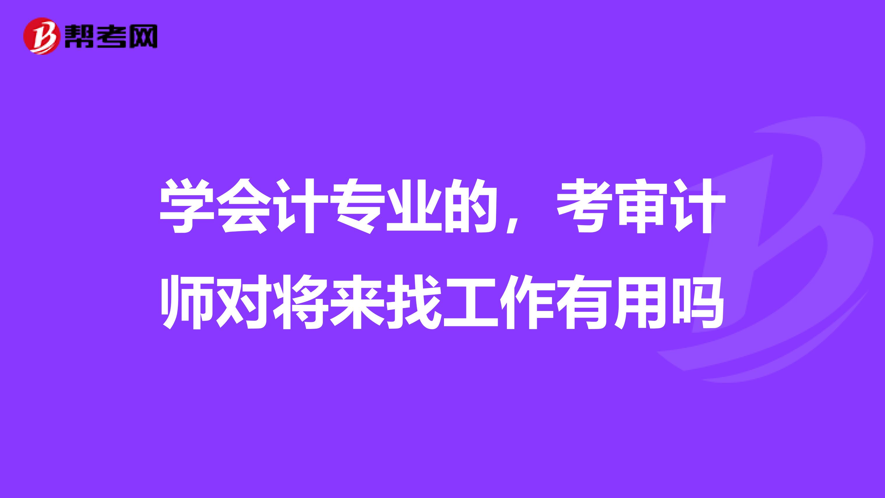 学会计专业的,考审计师对将来找工作有用吗