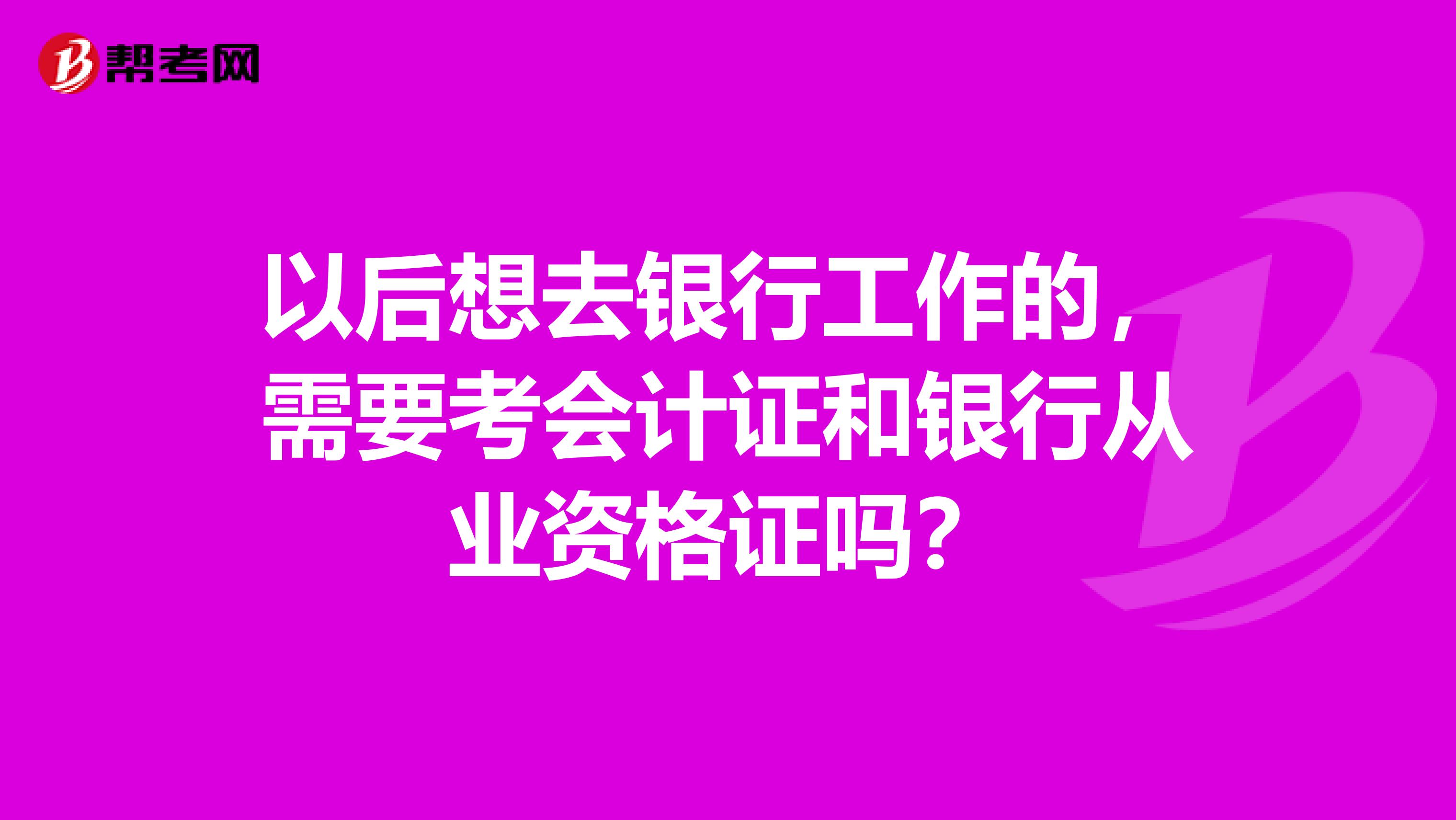 以后想去银行工作的,需要考会计证和银行从业资格证吗?