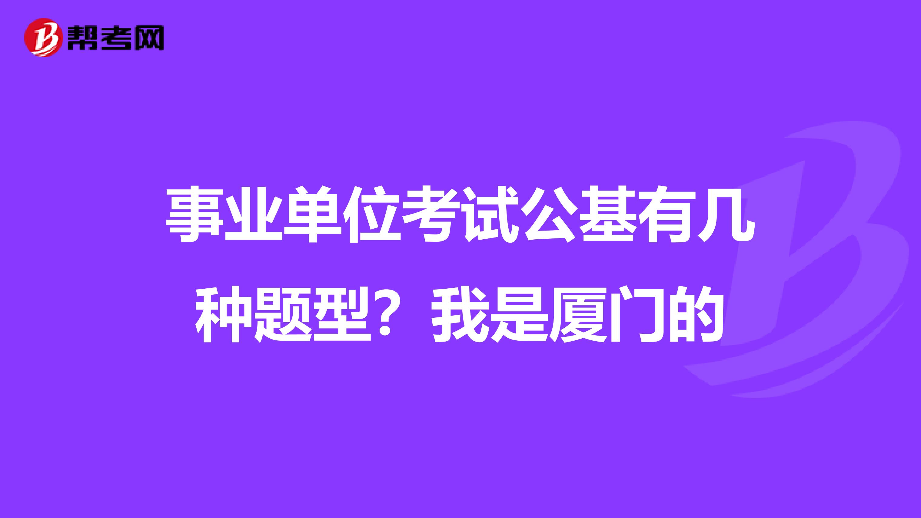 事业单位考试公基有几种题型？我是厦门的