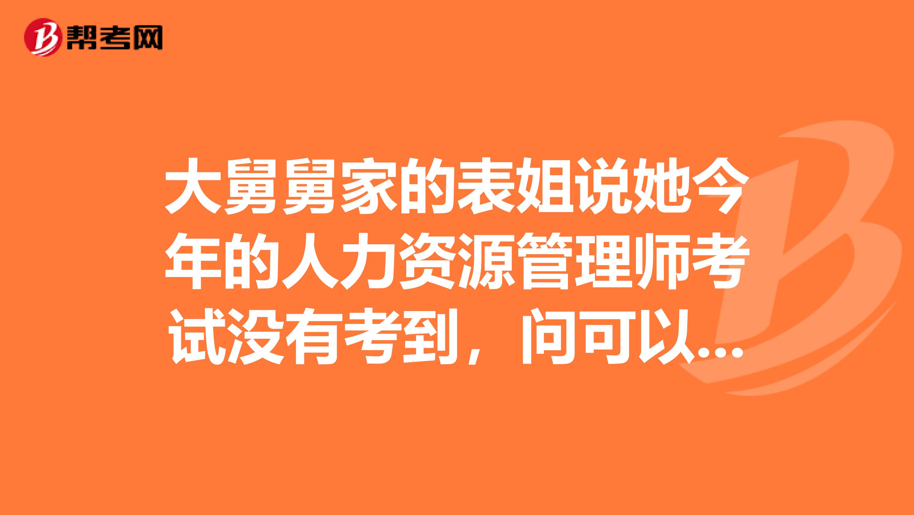 大舅舅家的表姐说她今年的人力资源管理师考试没有考到,问可以补考吗?