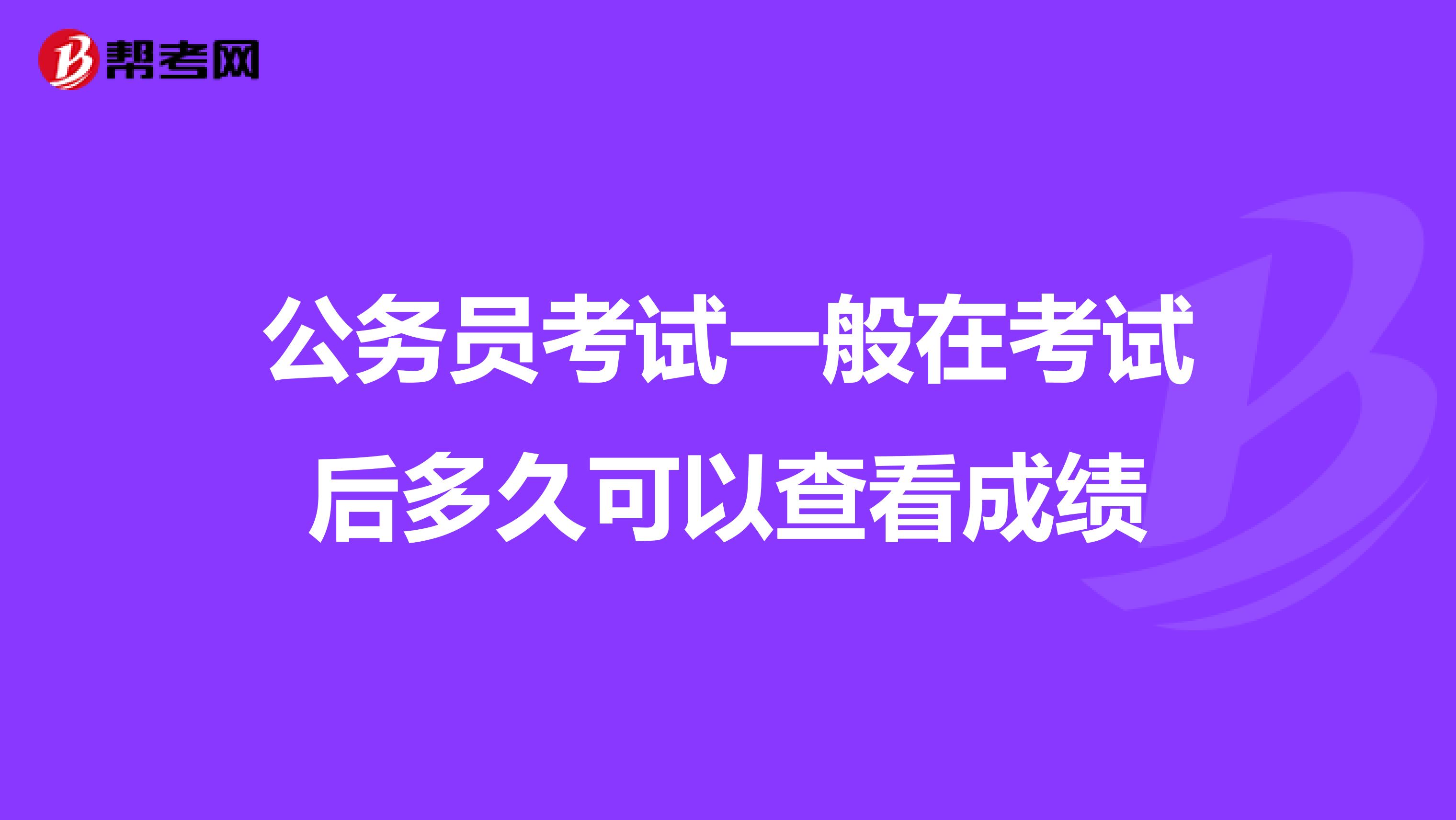 公务员考试一般在考试后多久可以查看成绩
