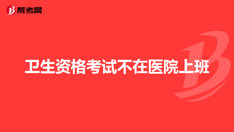 卫生资格考试不在医院上班