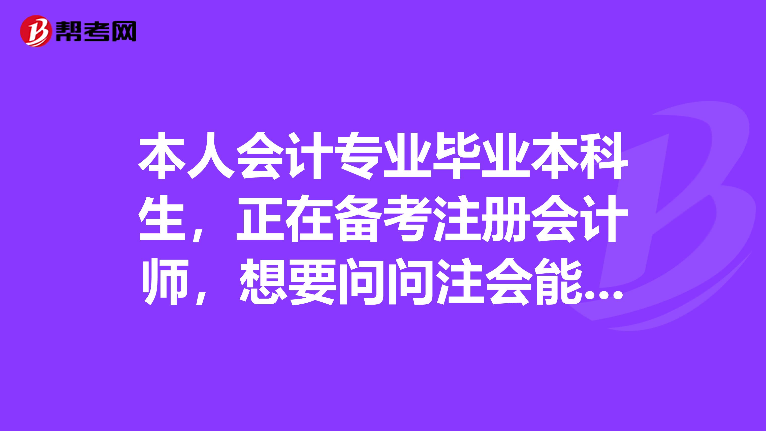 本人會計專業(yè)畢業(yè)本科生，正在備考注冊會計師，想要問問注會能夠工作的地方有哪些？