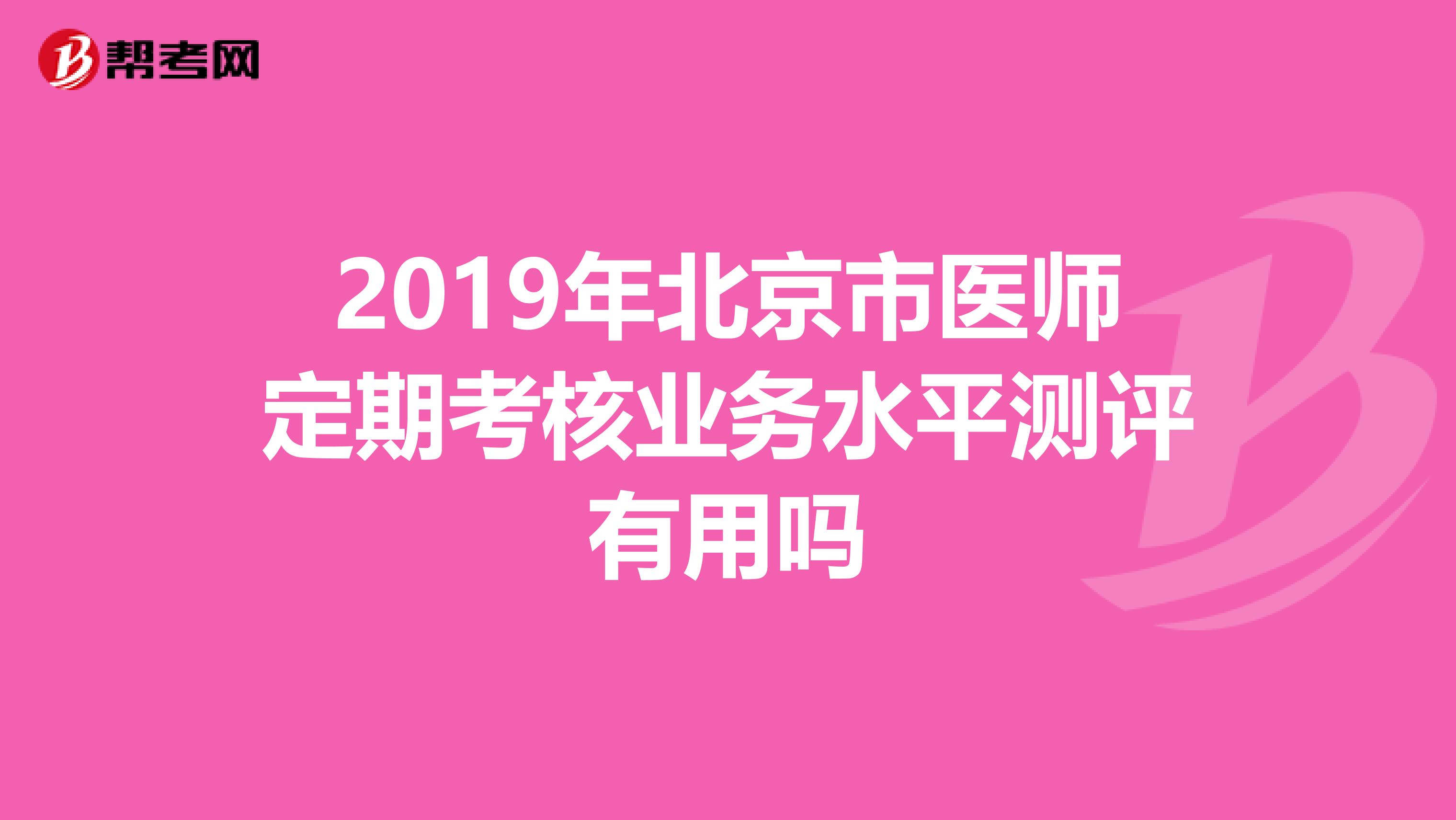 2019年北京市医师定期考核业务水平测评有用吗