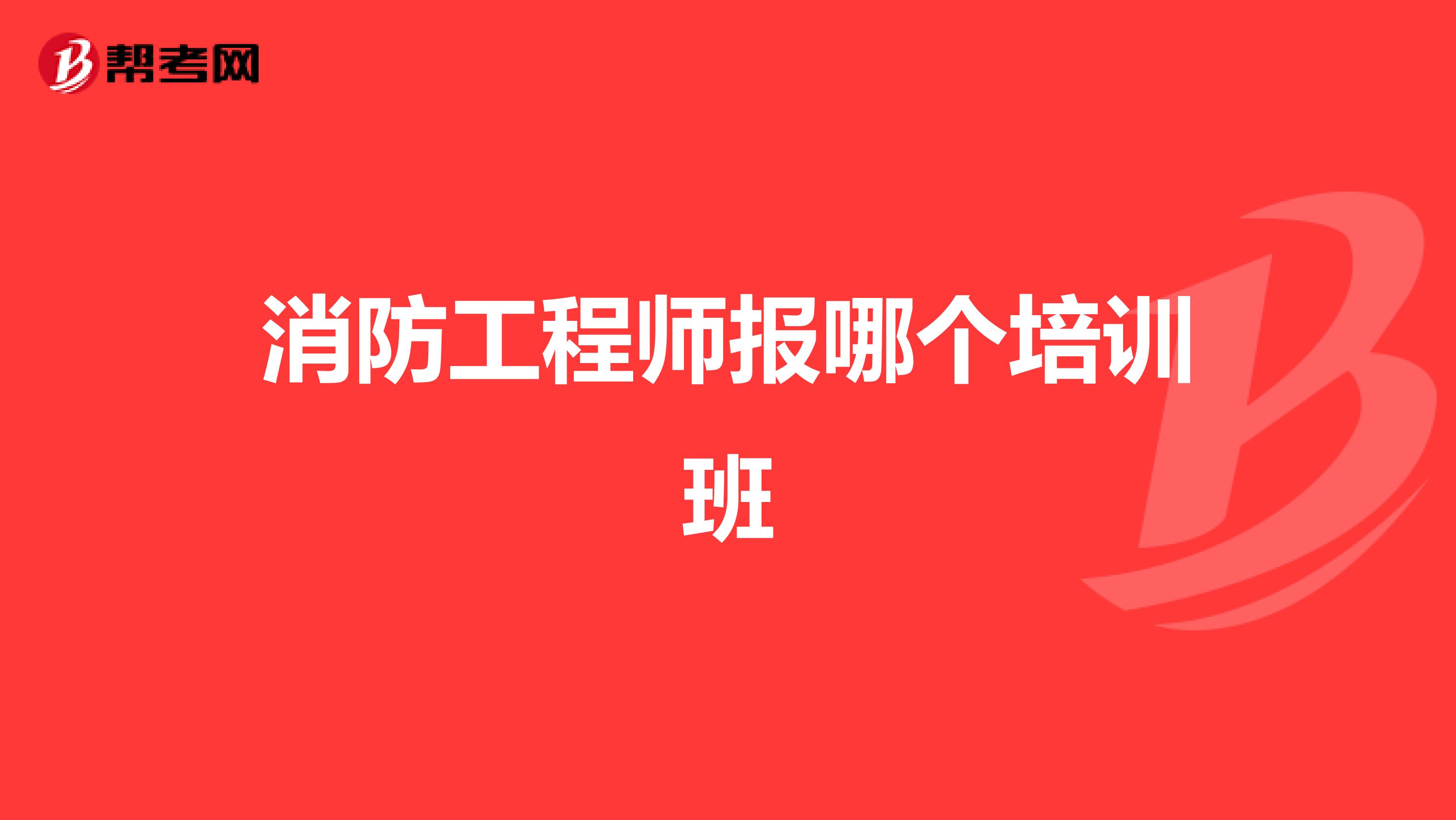 消防工程师报哪个培训班