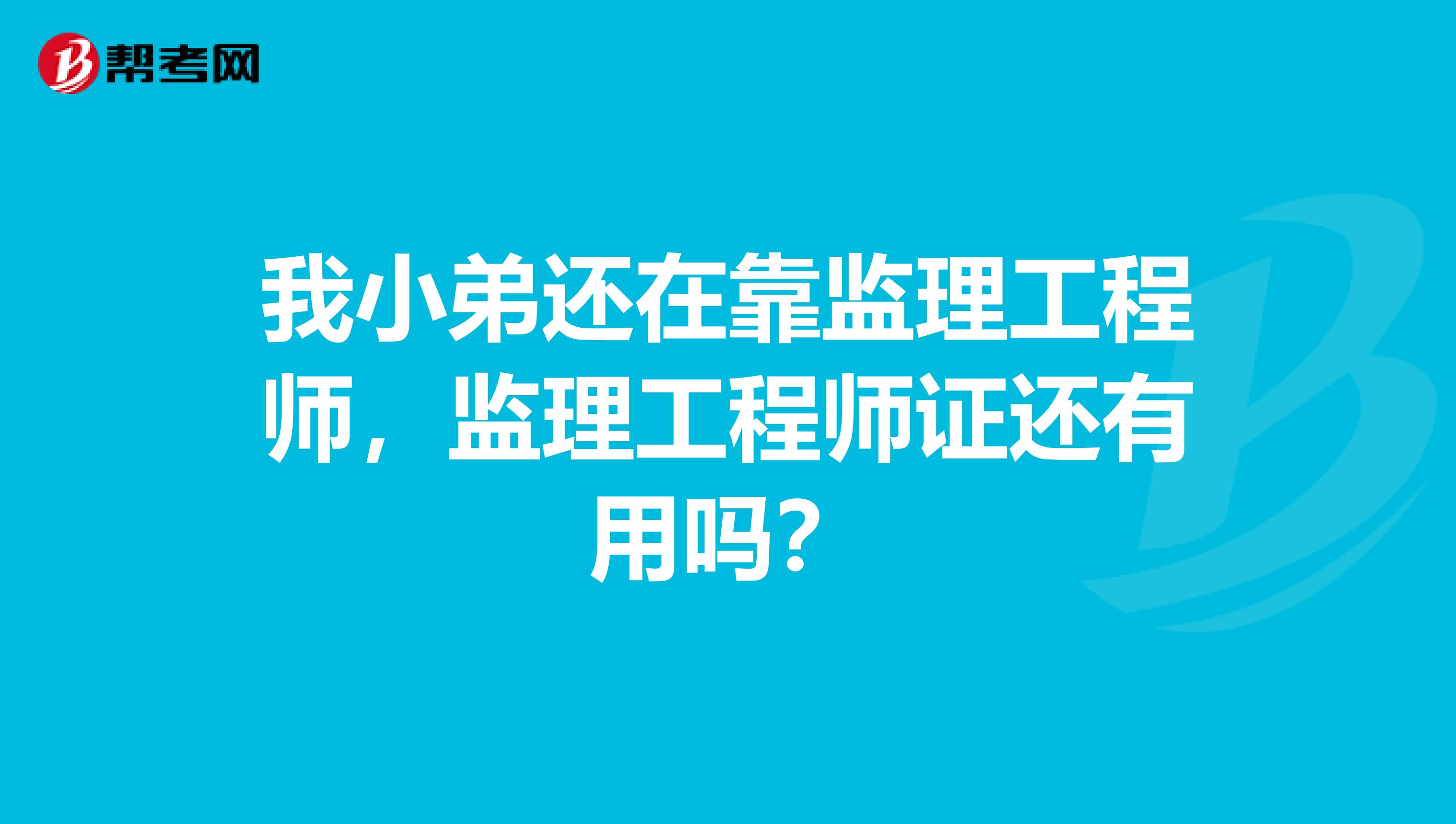 我小弟还在靠监理工程师,监理工程师证还有用吗?