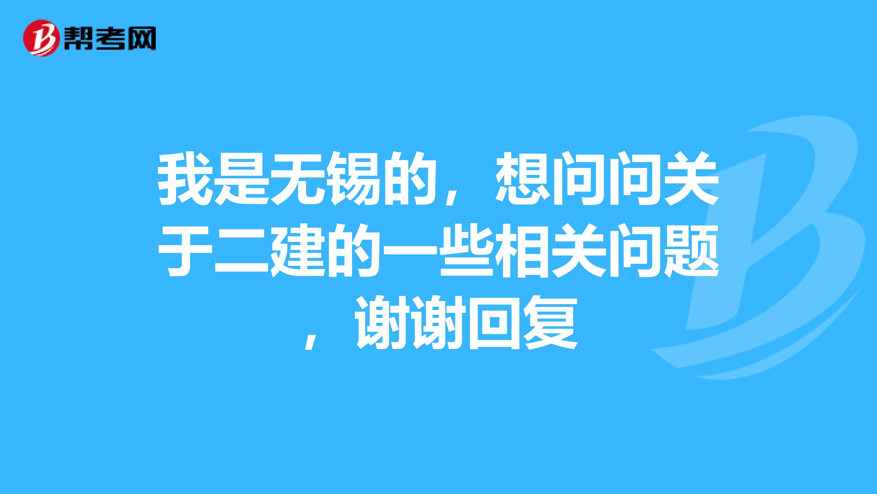 我是无锡的,想问问关于二建的一些相关问题,谢谢回复