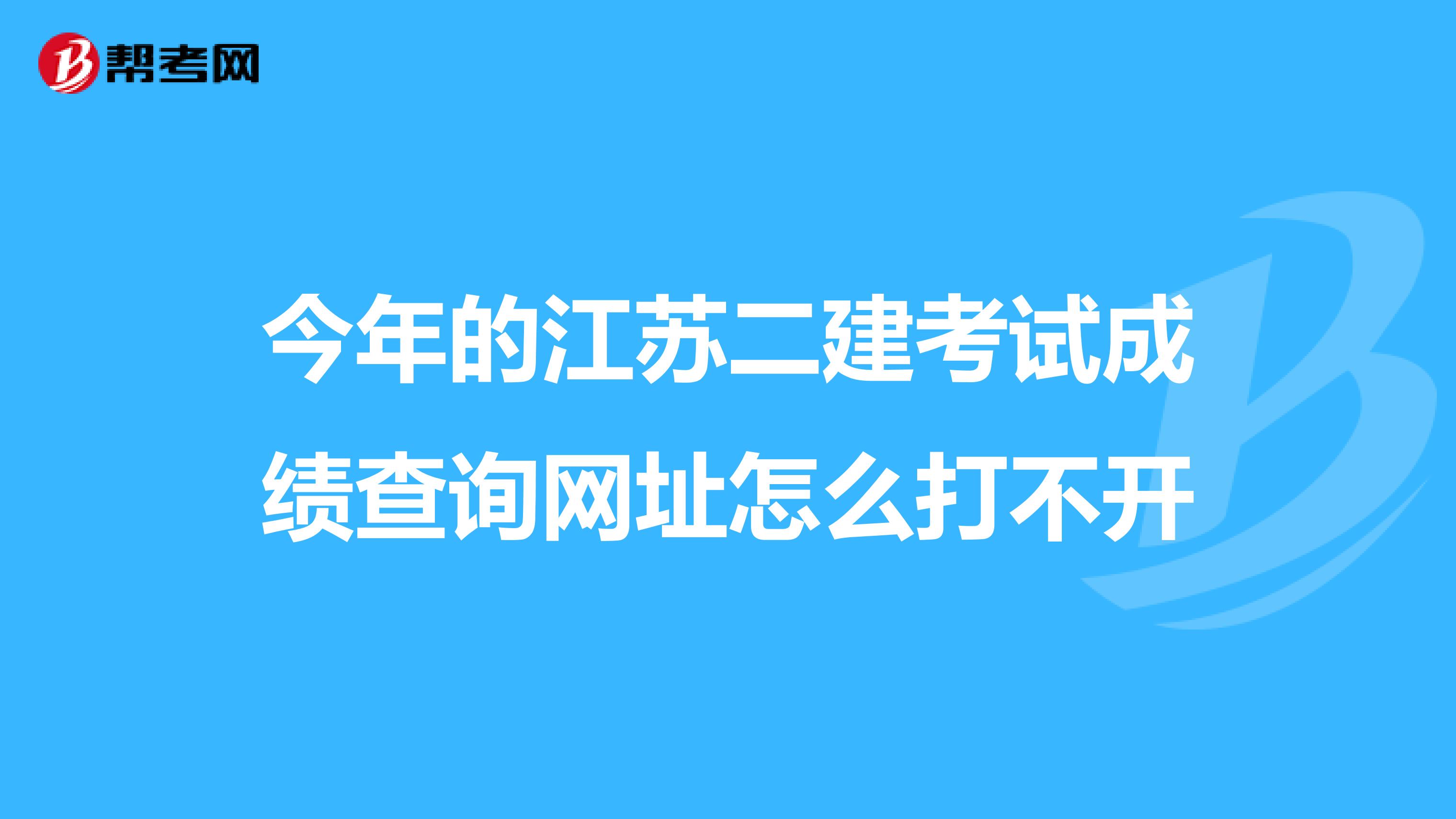 今年的江苏二建考试成绩查询网址怎么打不开