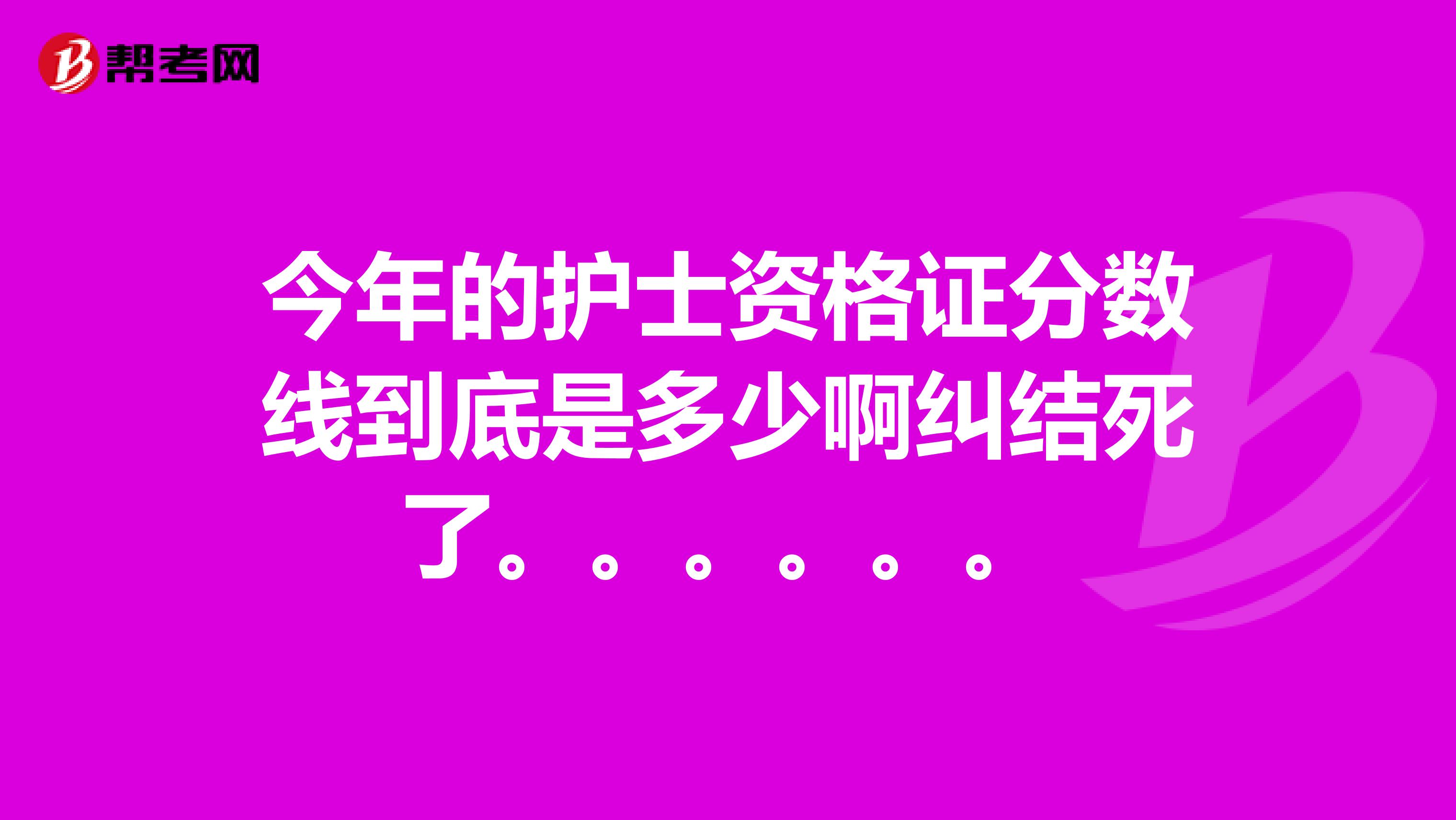今年的护士资格证分数线到底是多少啊纠结死了。。。。。。