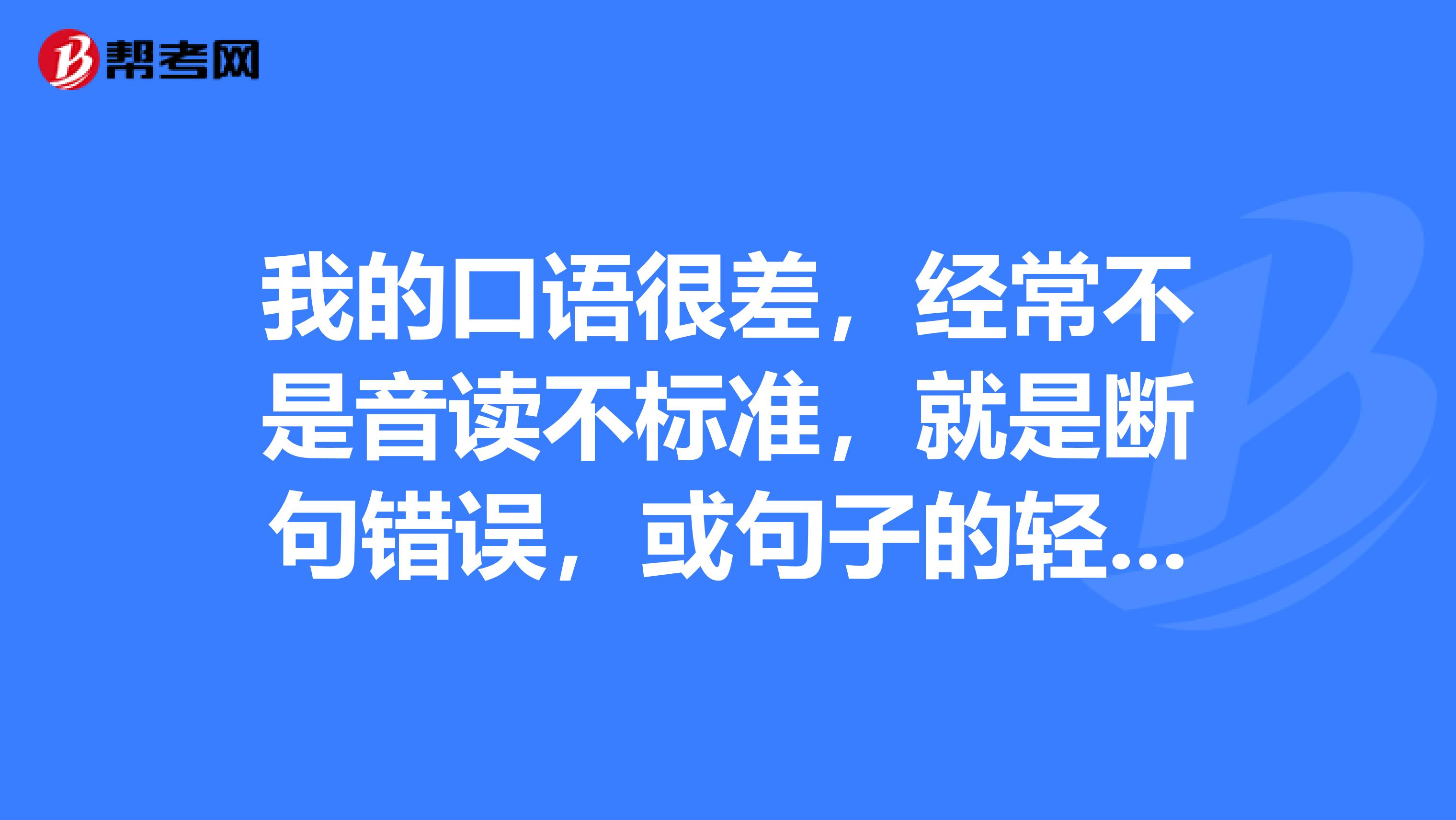 我的口语很差，经常不是音读不标准，就是断句错误，或句子的轻重音不对，而且有地方腔，要怎样才能改善？？