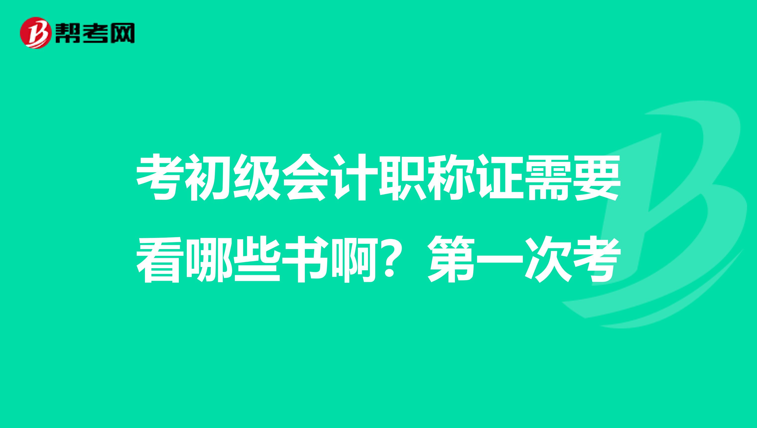 考初级会计职称证需要看哪些书啊？第一次考