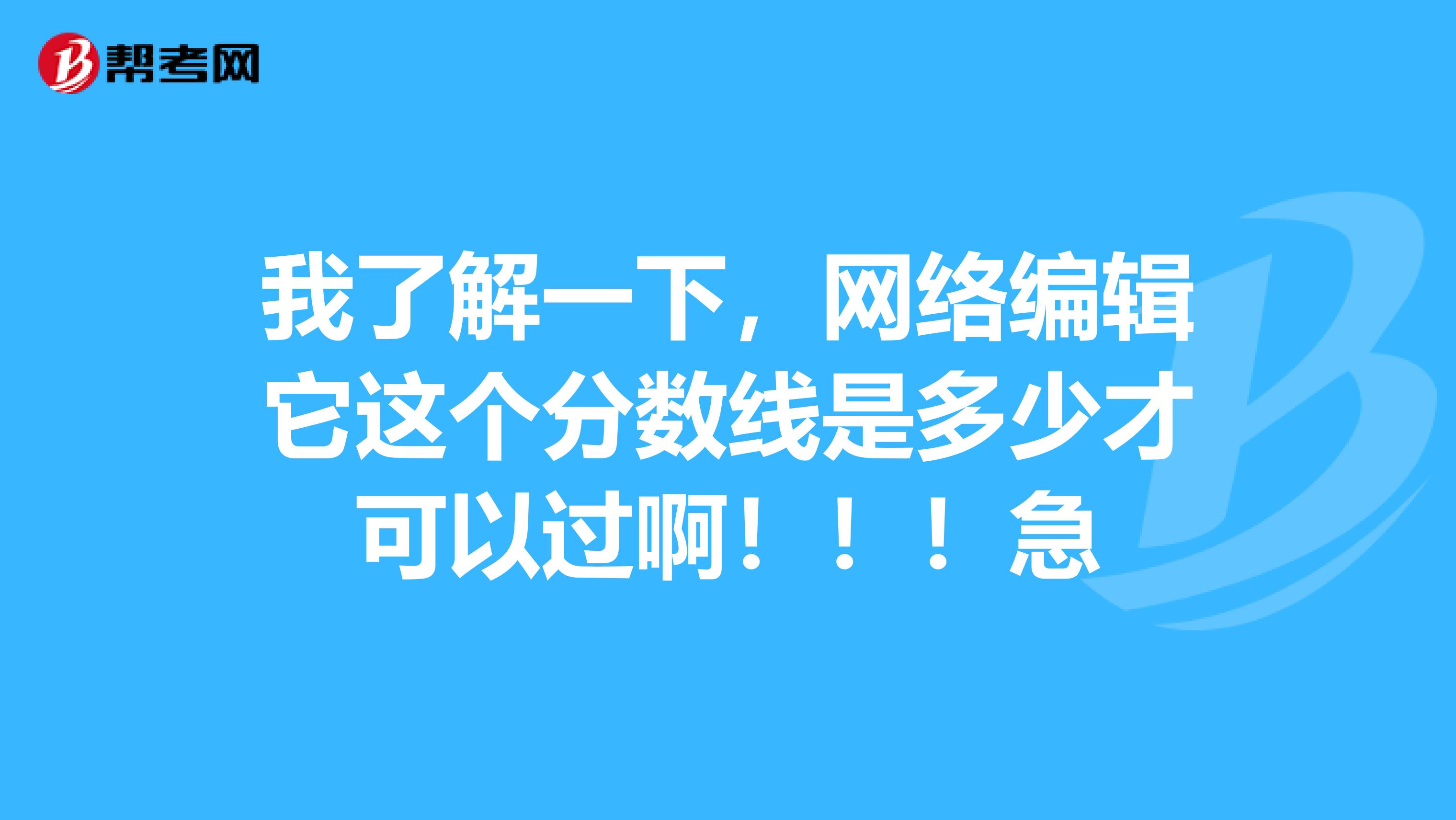我了解一下,网络编辑它这个分数线是多少才可以过啊!!!急