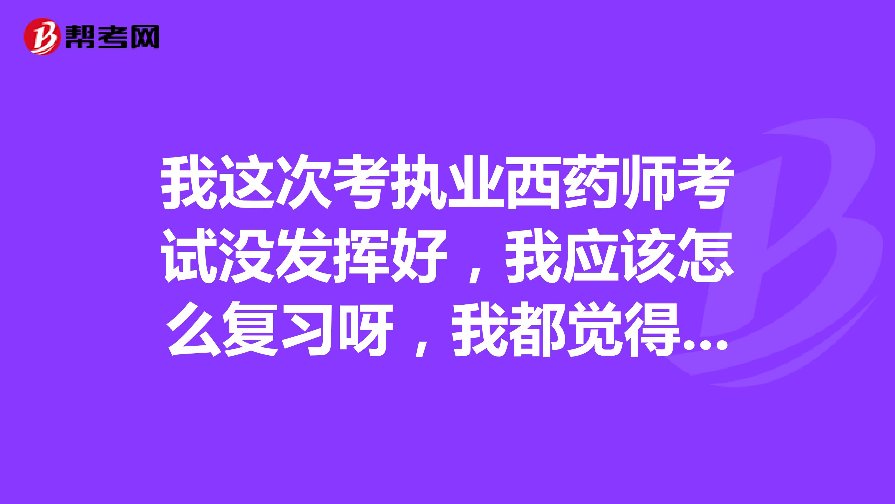 我这次考执业西药师考试没发挥好,我应该怎么复习呀,我都觉得没法了。