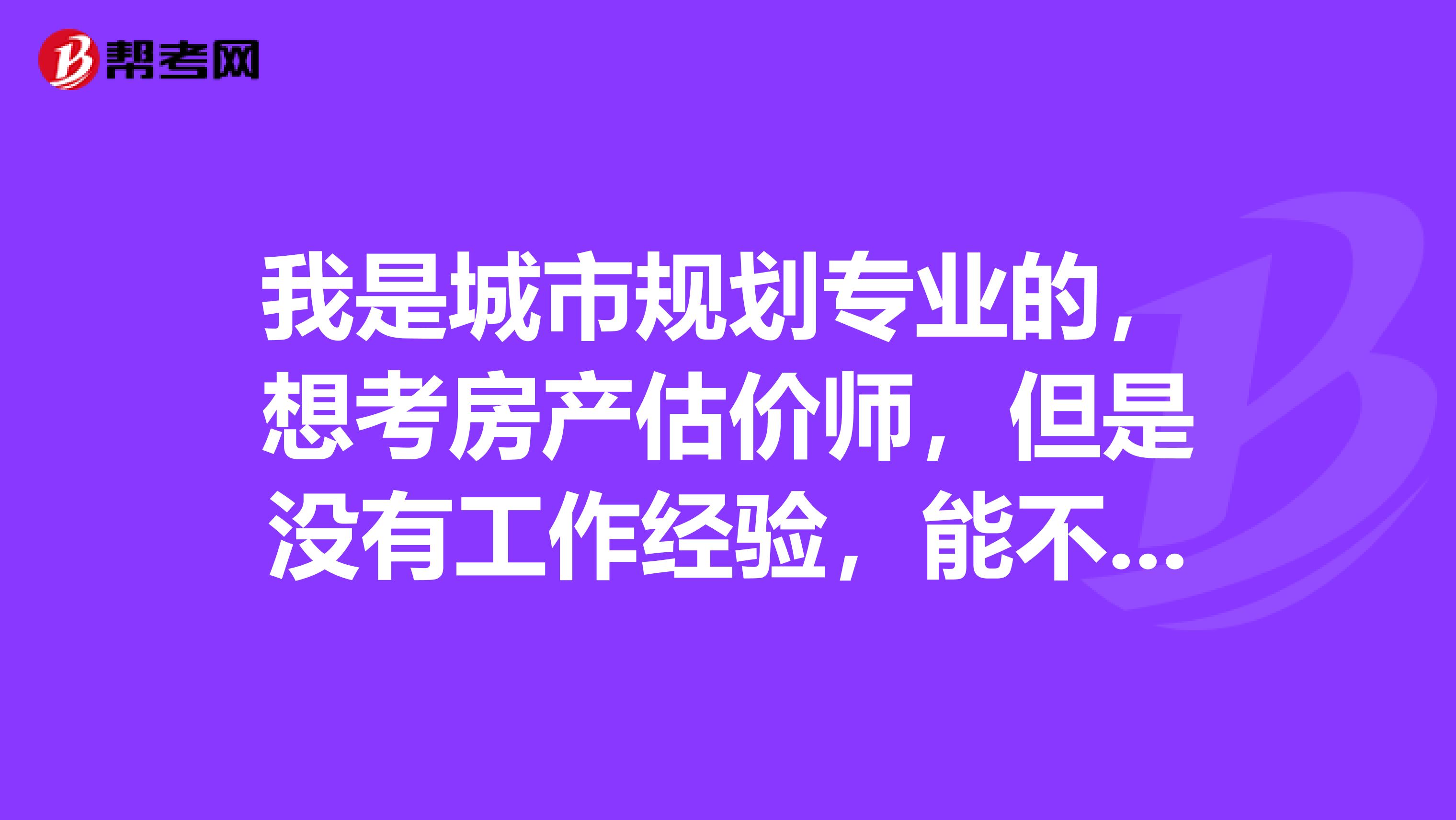 我是城市规划专业的,想考房产估价师,但是没有工作经验,能不能报考啊