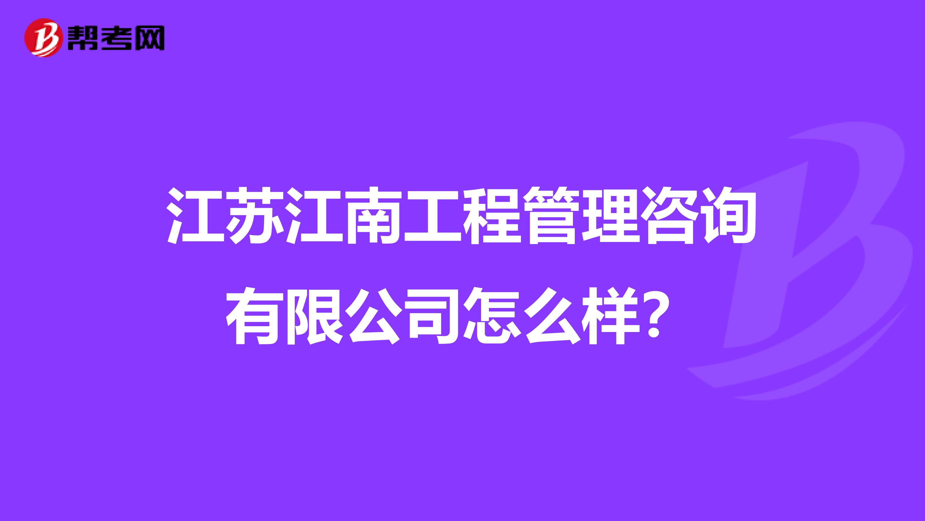 江苏江南工程管理咨询有限公司怎么样?