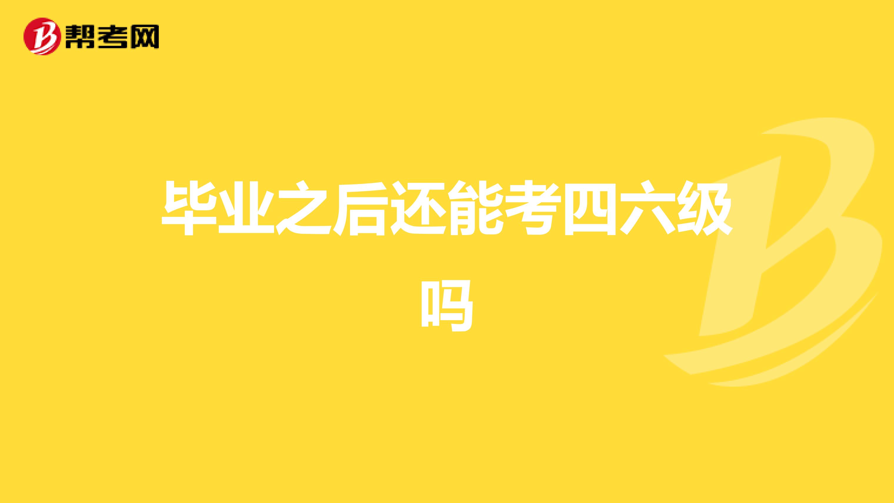 毕业之后还能考四六级吗