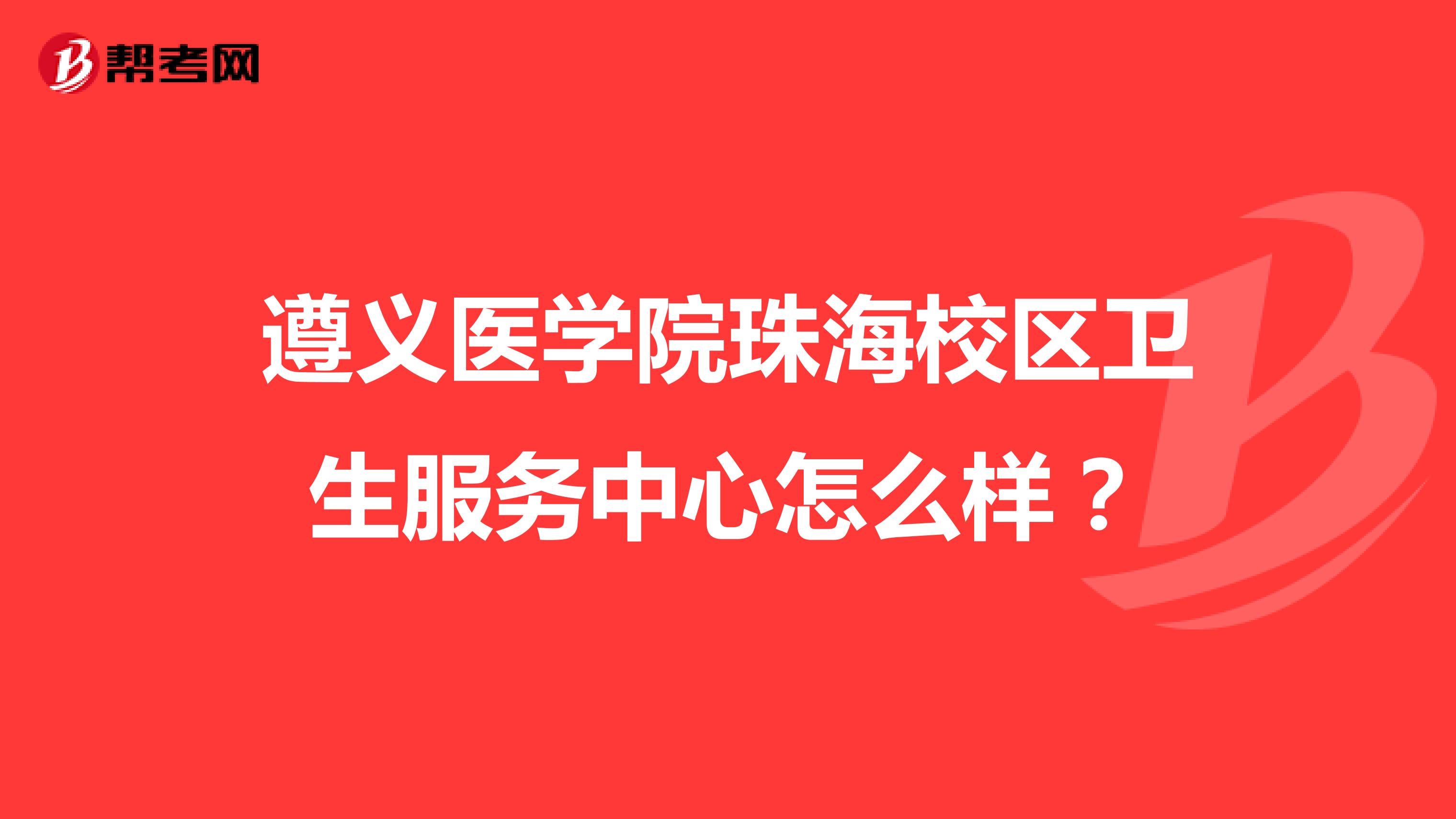 遵义医学院珠海校区卫生服务中心怎么样?