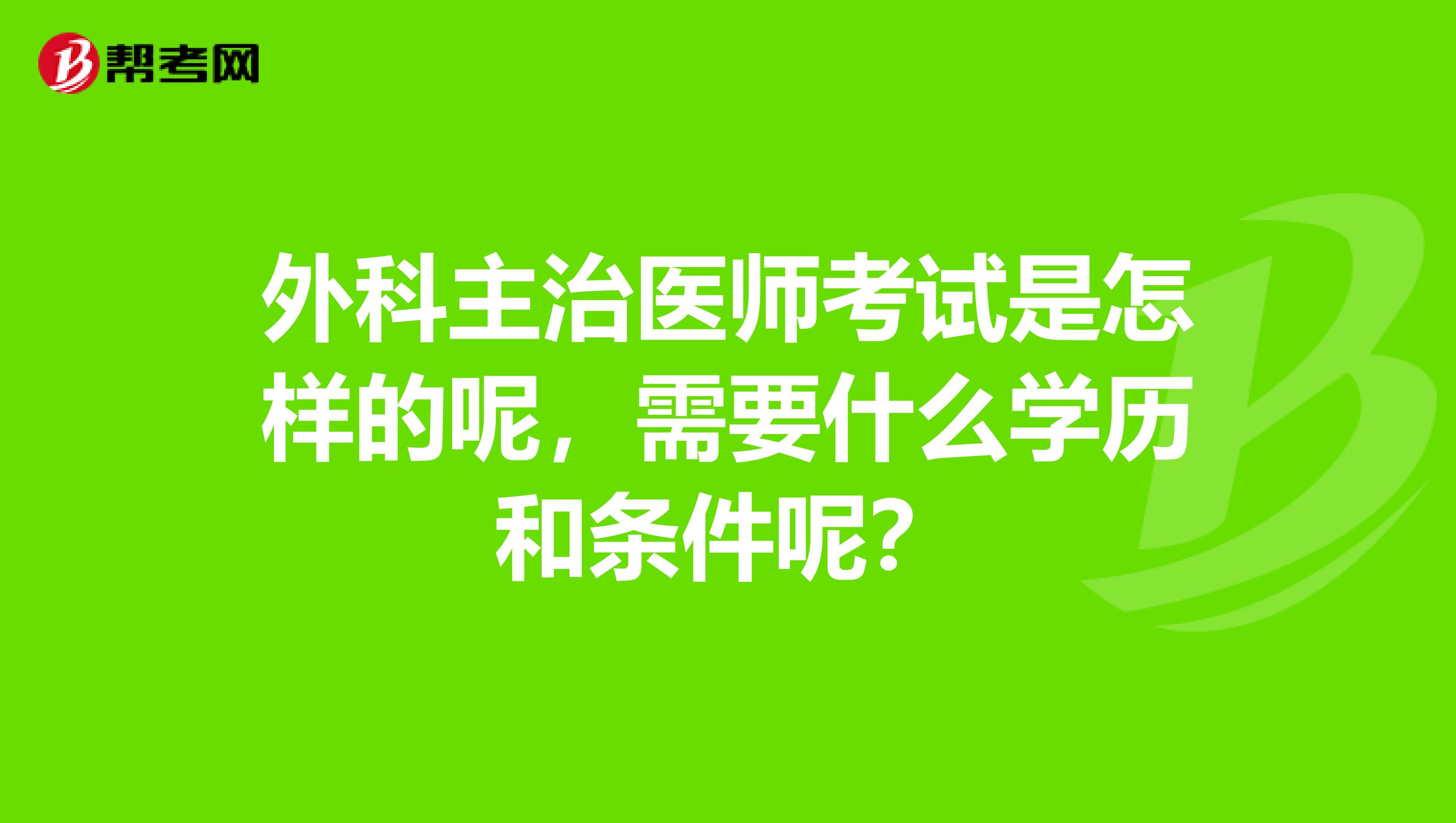 外科主治医师考试是怎样的呢,需要什么学历和条件呢?