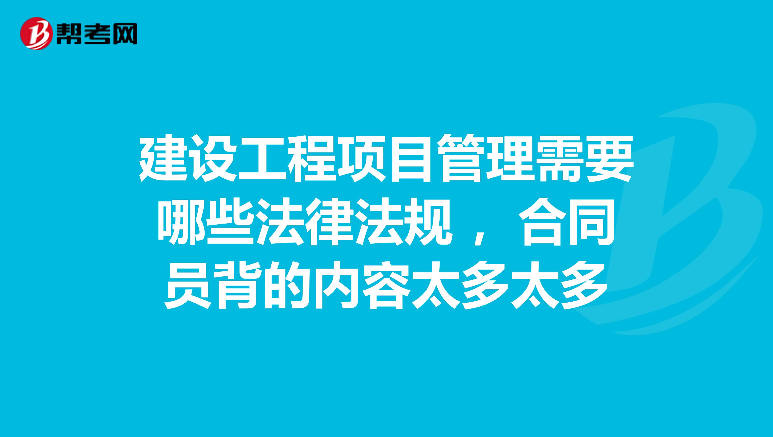 建设工程项目管理需要哪些法律法规 ,合同员背的内容太多太多