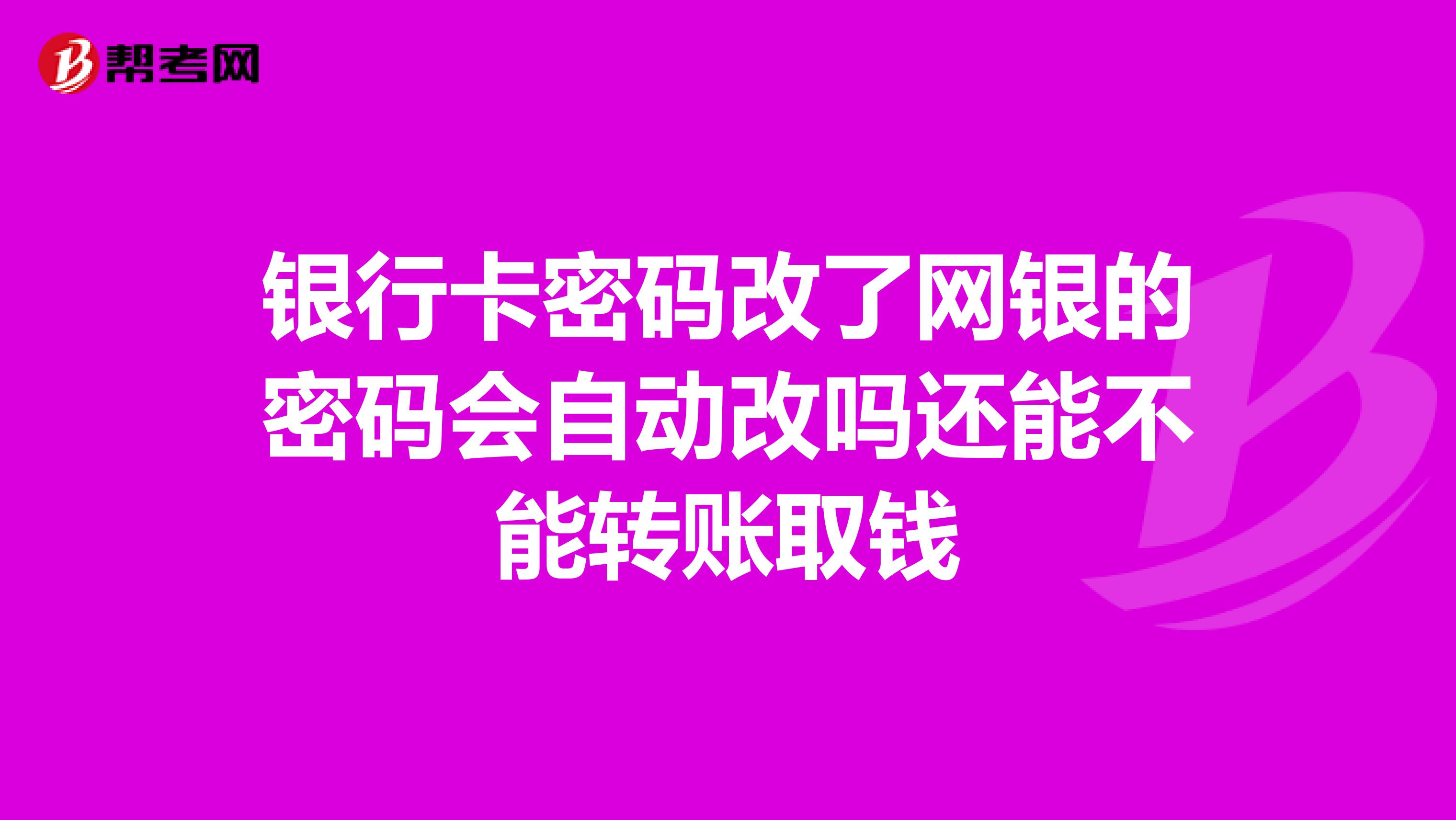银行卡密码改了网银的密码会自动改吗还能不能转账取钱