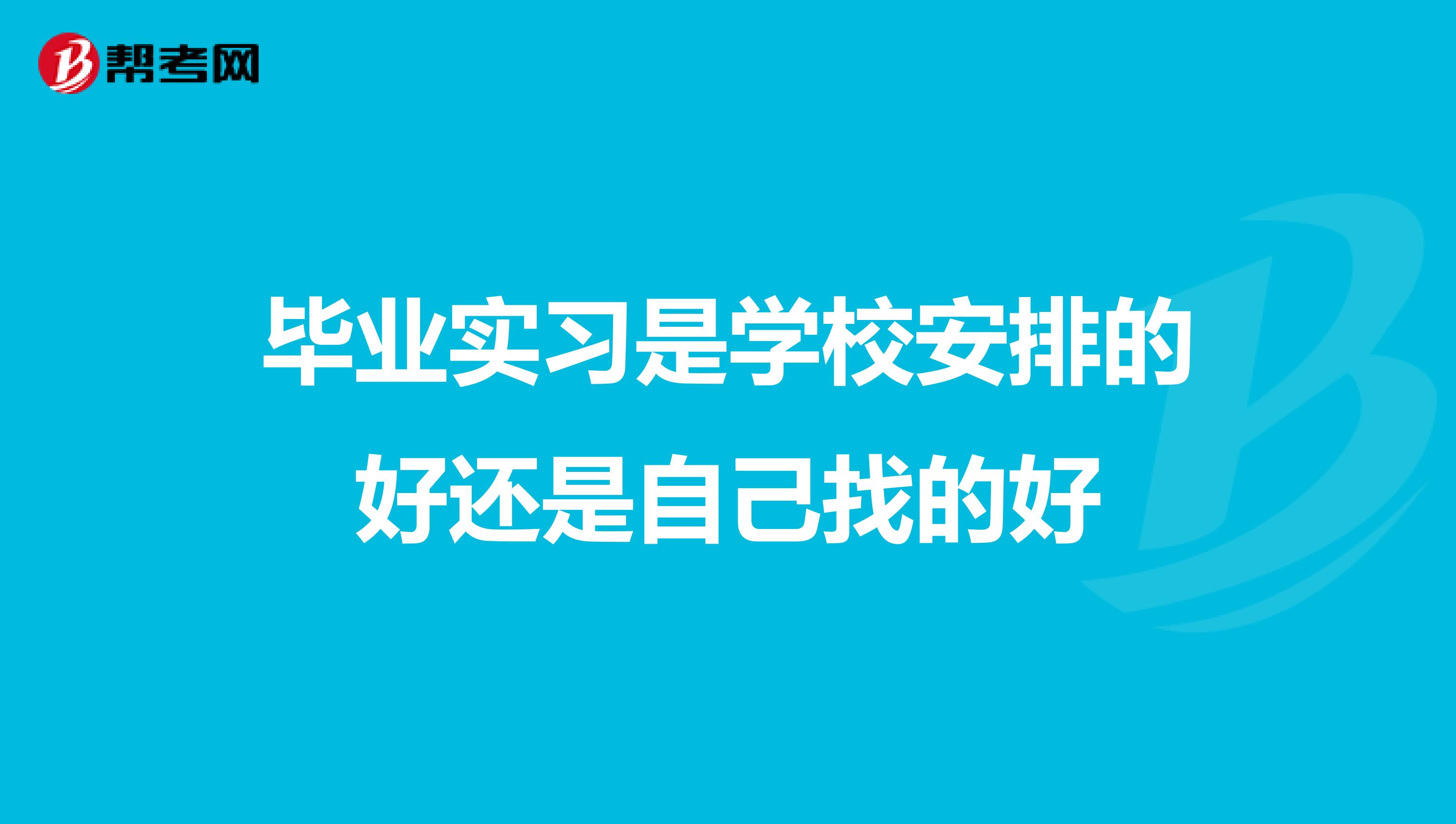 毕业实习是学校安排的好还是自己找的好