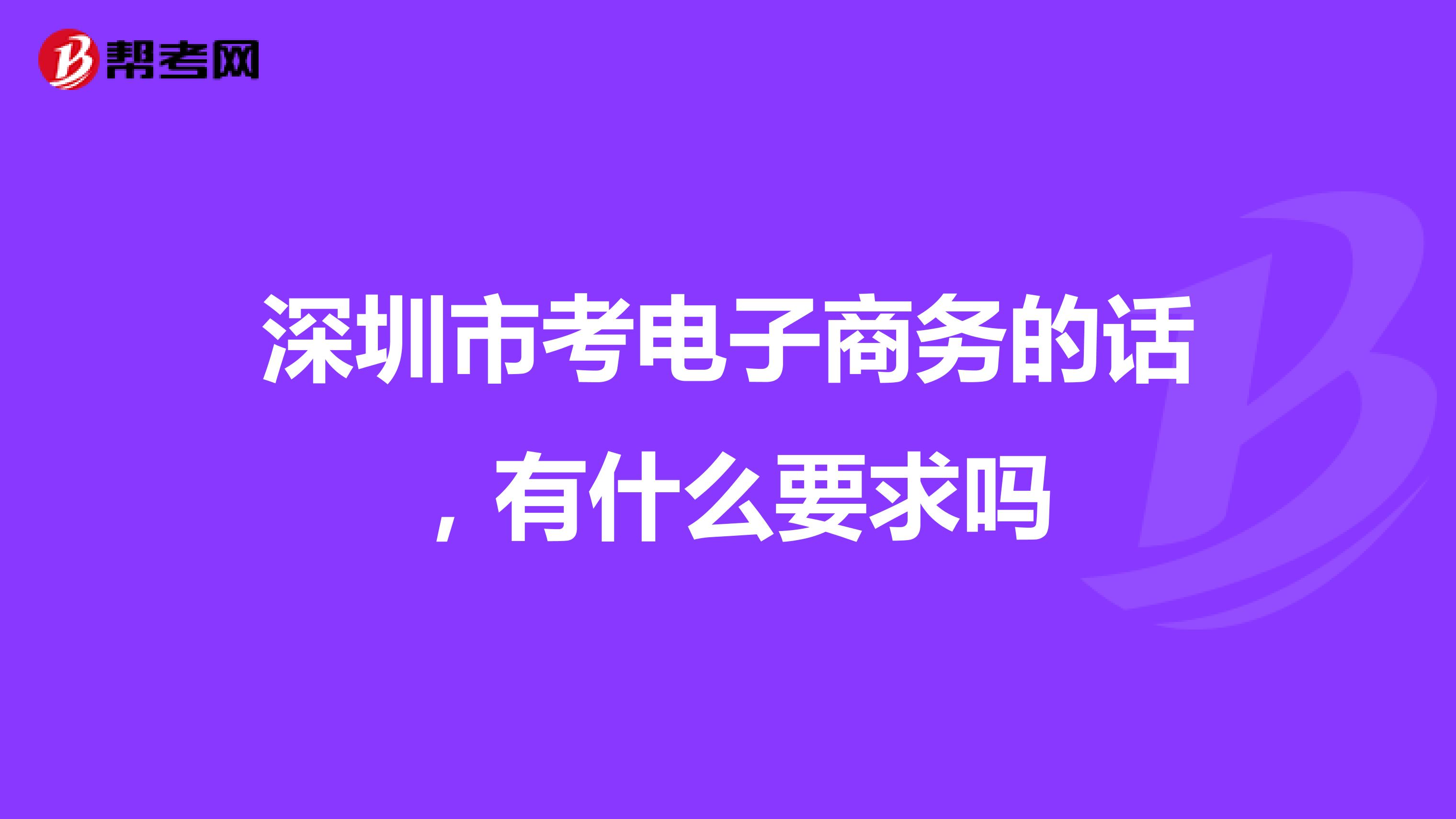 深圳市考电子商务的话,有什么要求吗
