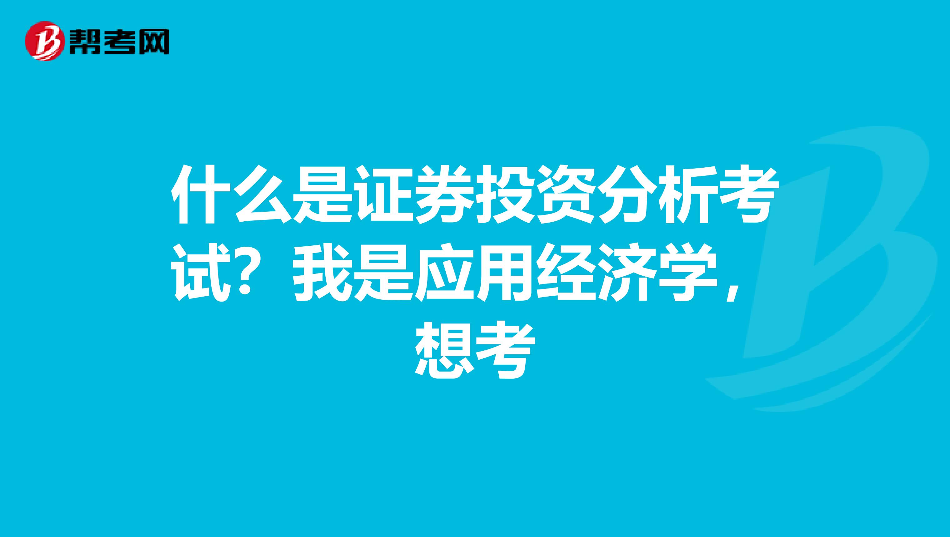 什么是证券投资分析考试?我是应用经济学,想考