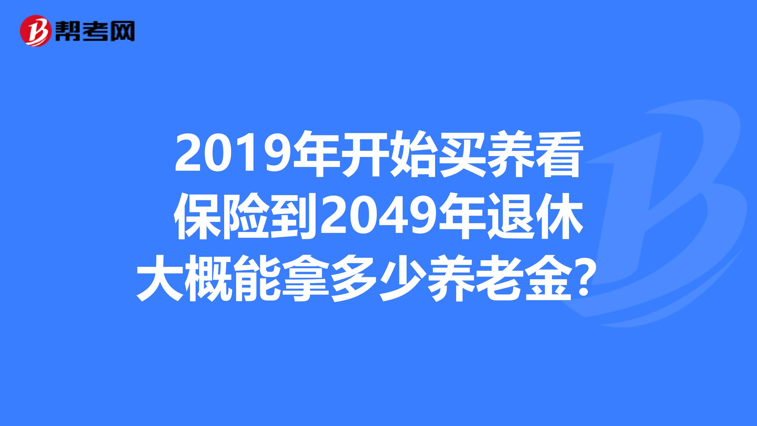 2019年开始买养看保险到2049年退休大概能拿多少养老金?