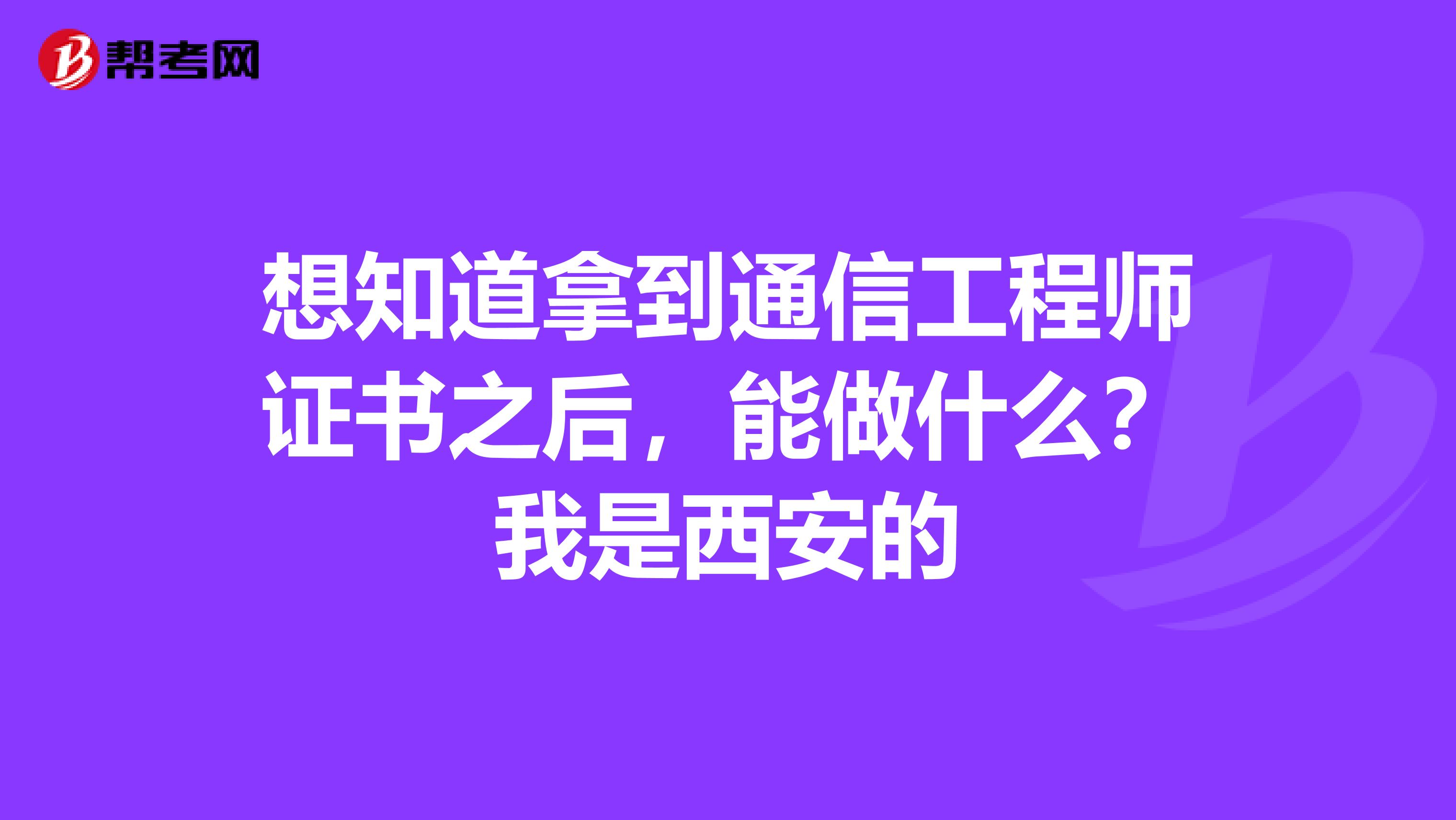 想知道拿到通信工程师证书之后，能做什么？我是西安的