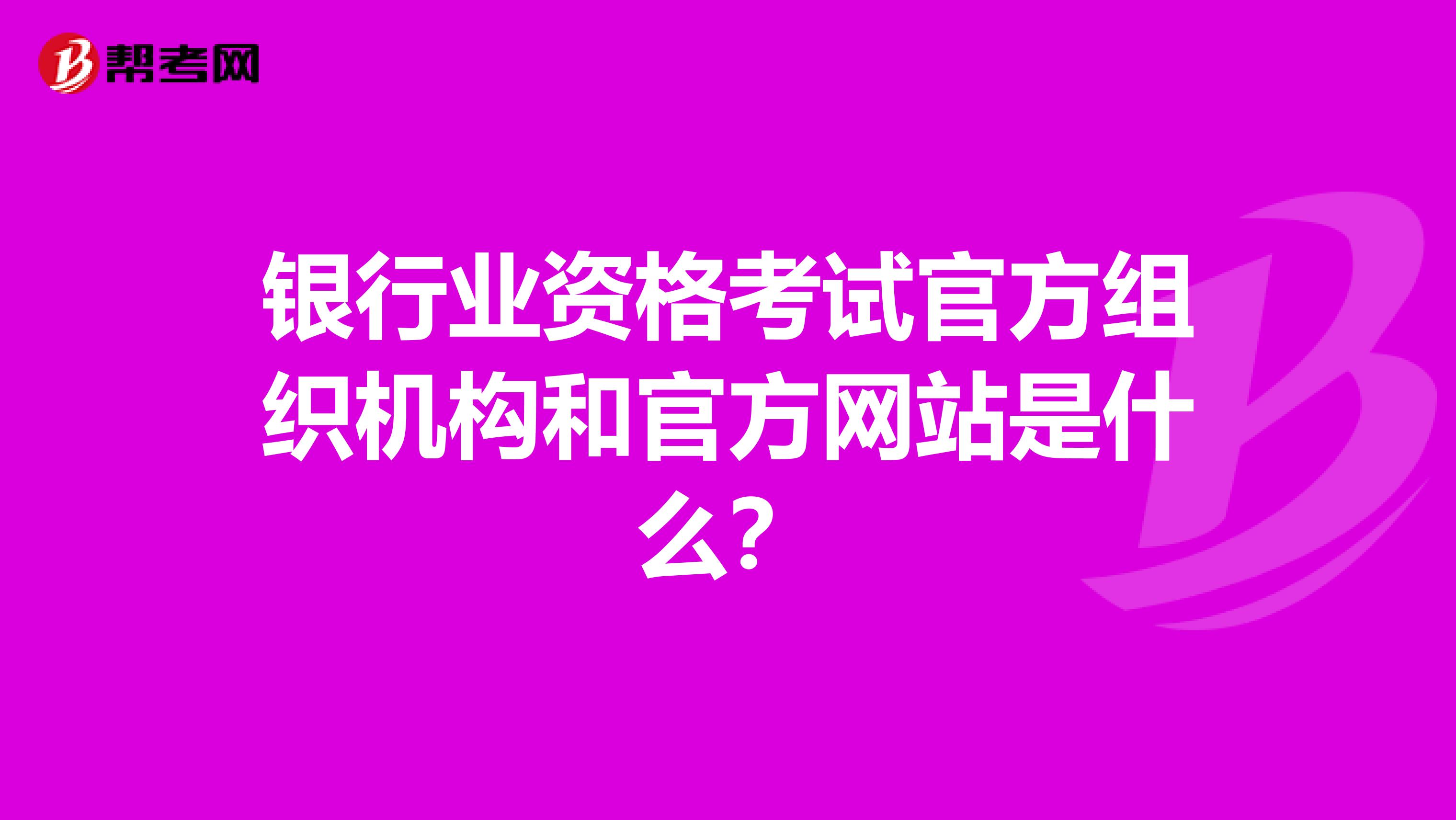 银行业资格考试官方组织机构和官方网站是什么?