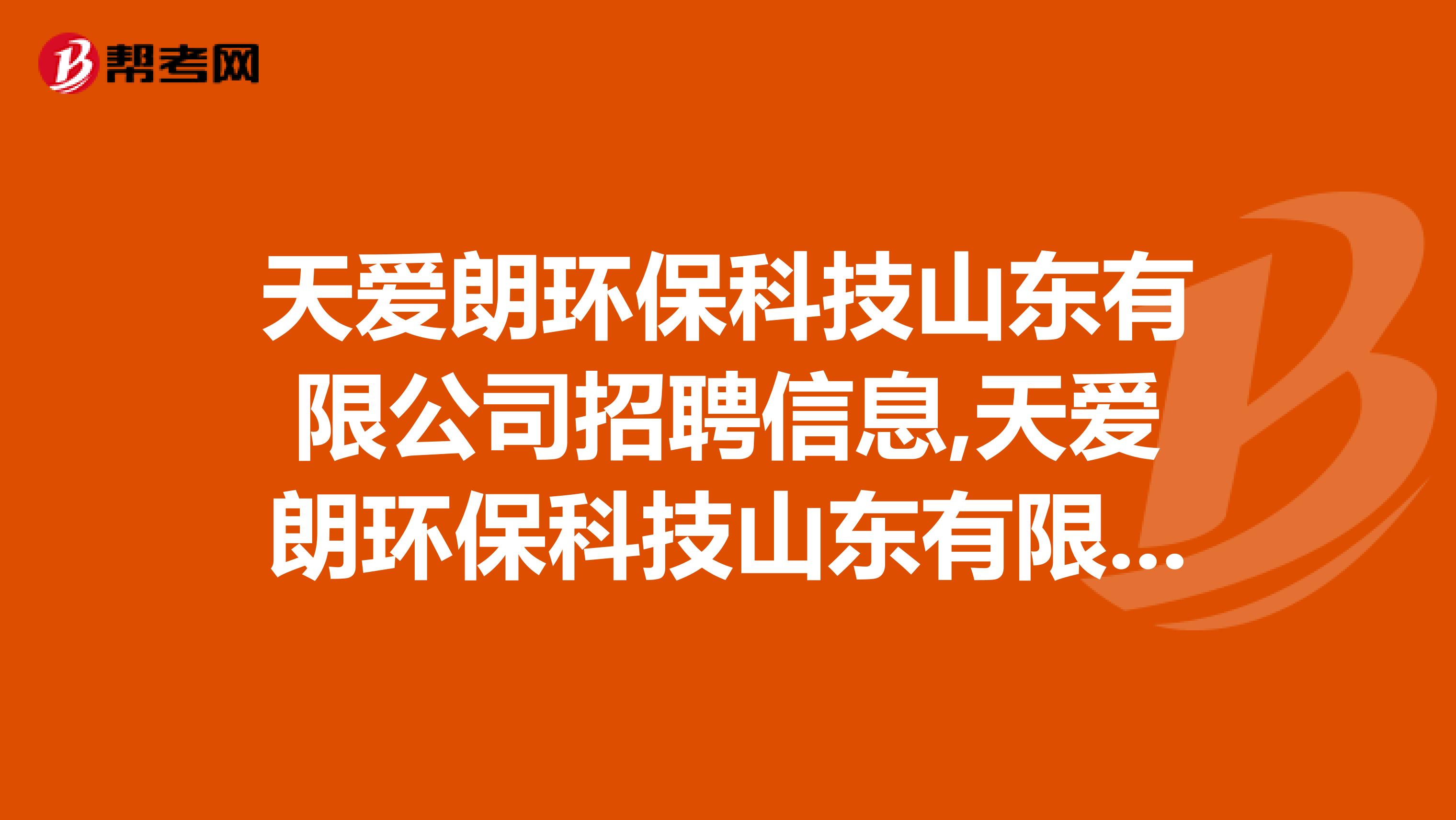 天爱朗环保科技山东有限公司招聘信息,天爱朗环保科技山东有限公司怎么样？