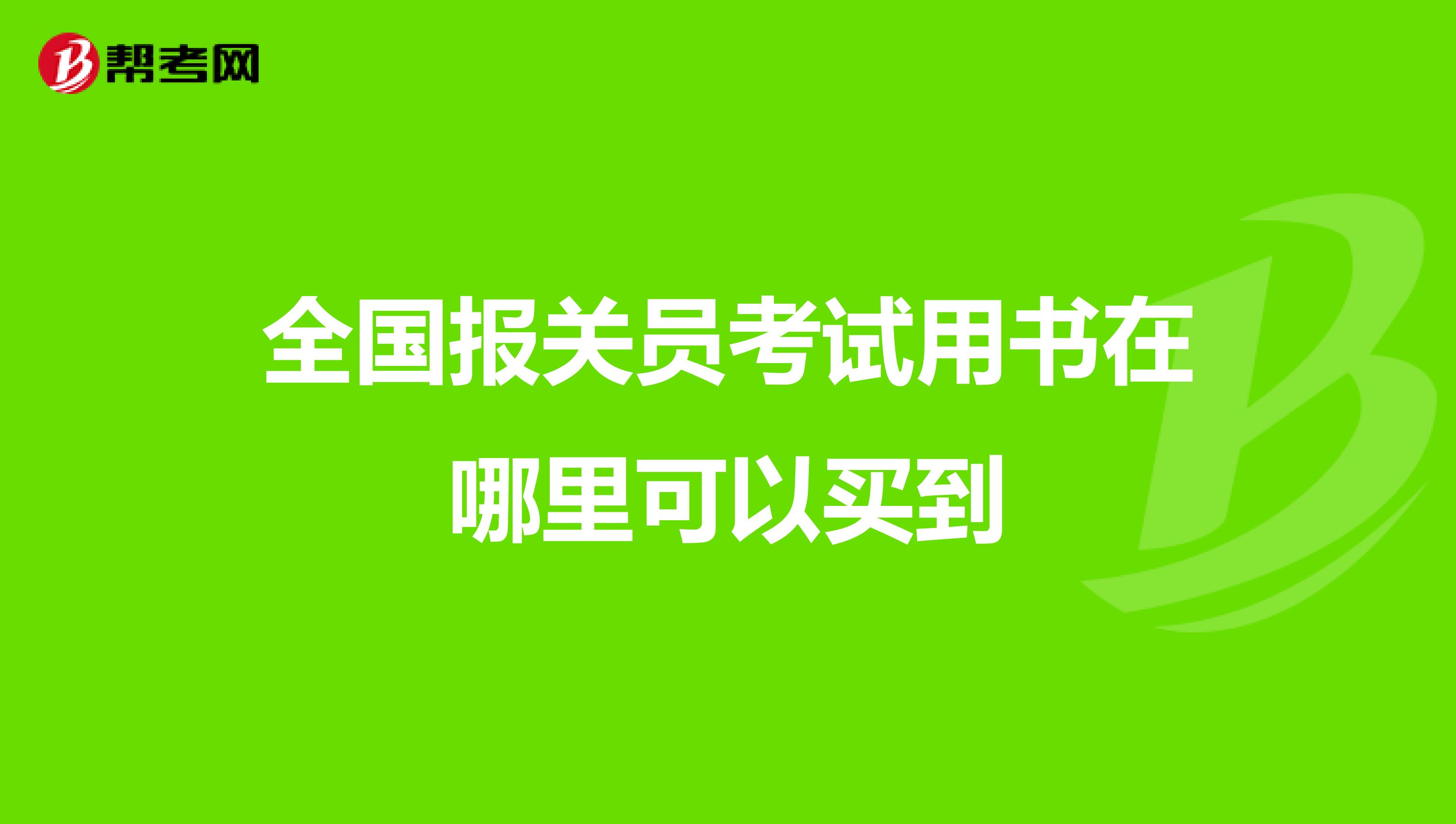 全国报关员考试用书在哪里可以买到