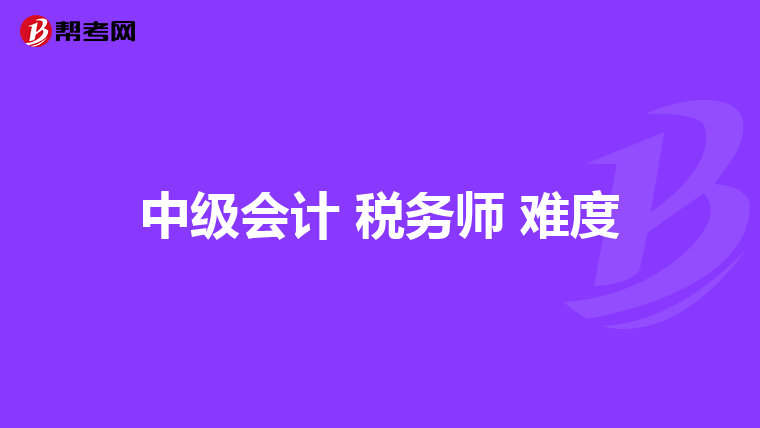中级会计 税务师 难度