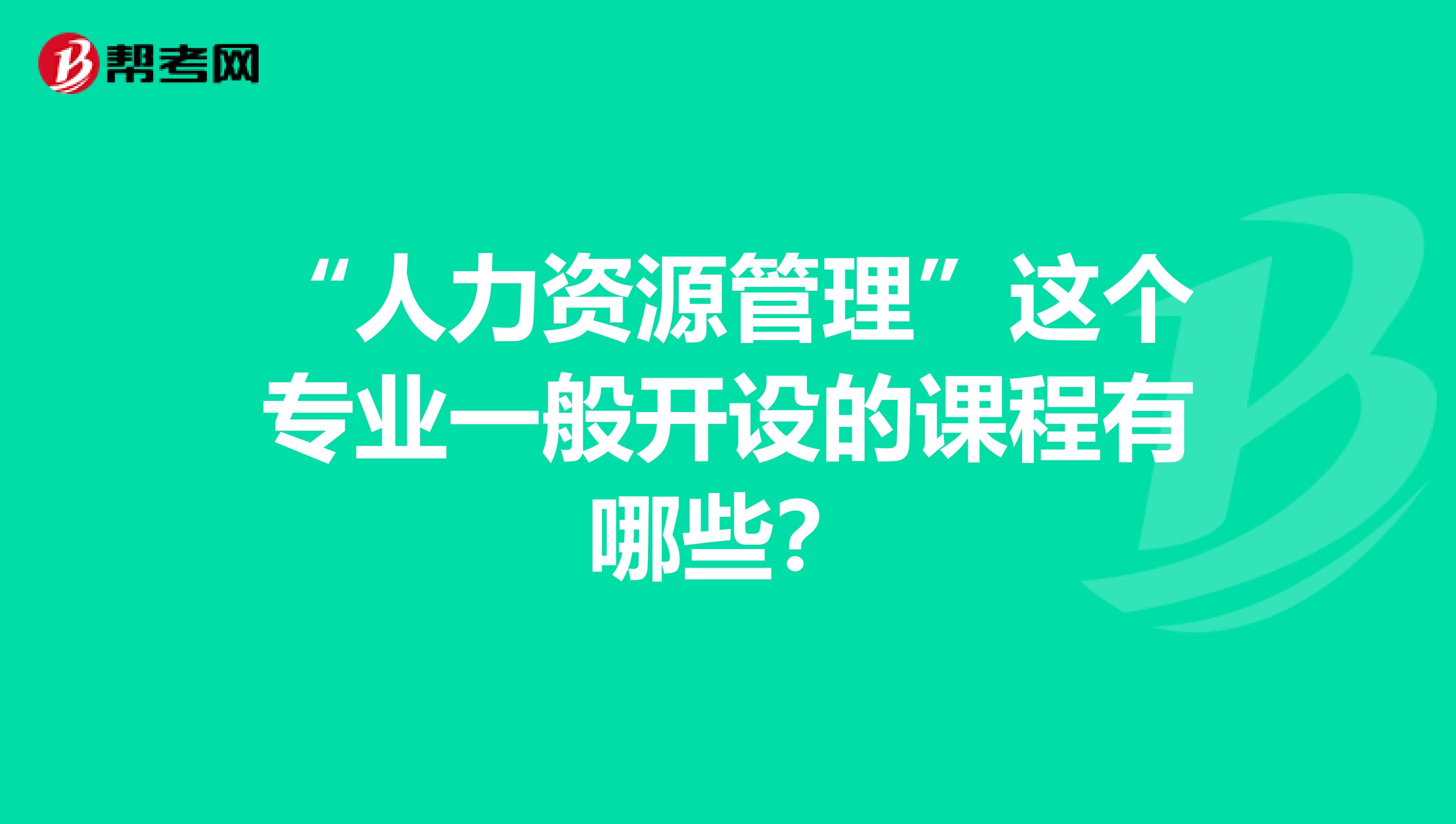 “人力资源管理”这个专业一般开设的课程有哪些?