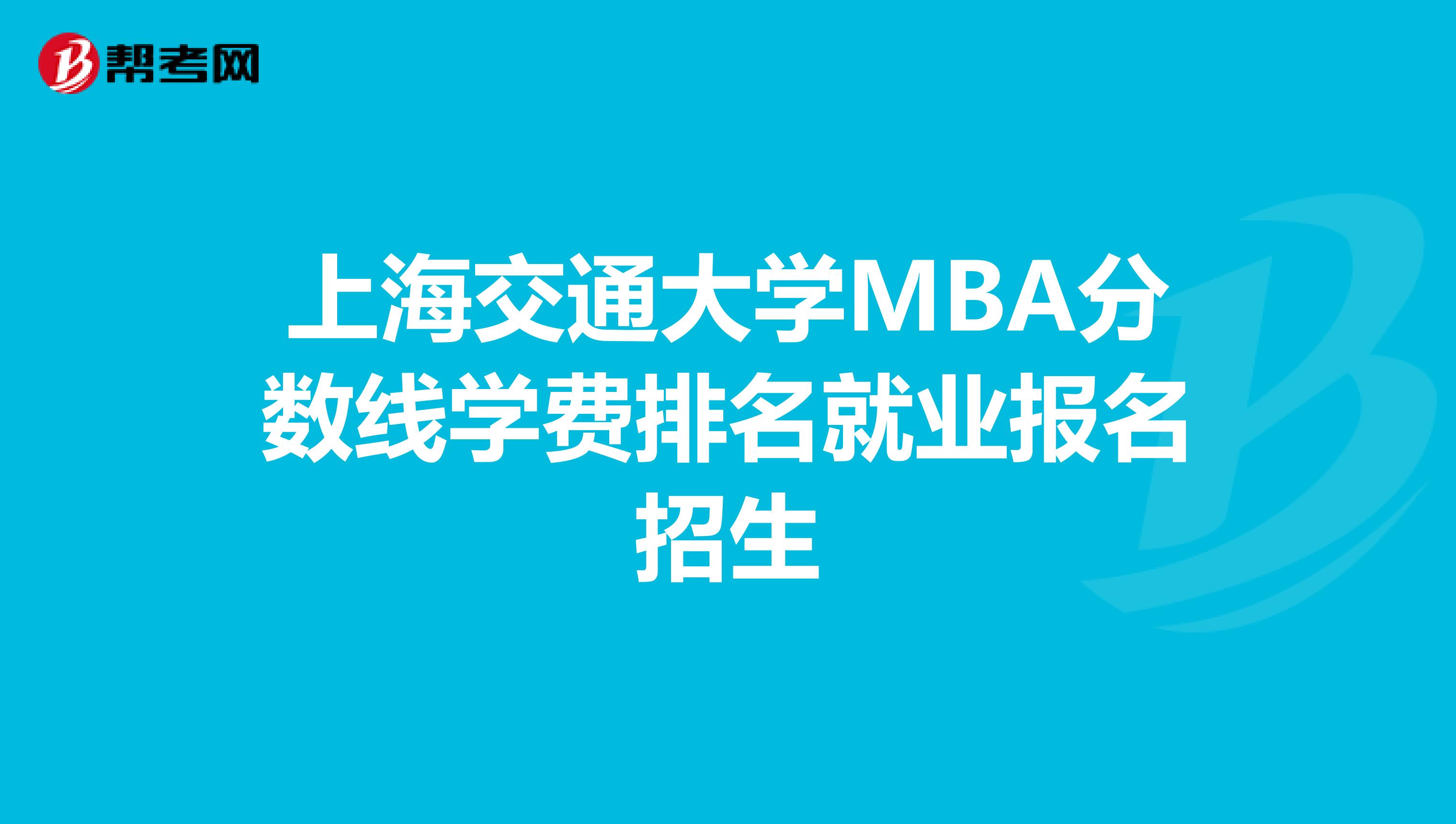 上海交通大学MBA分数线学费排名就业报名招生