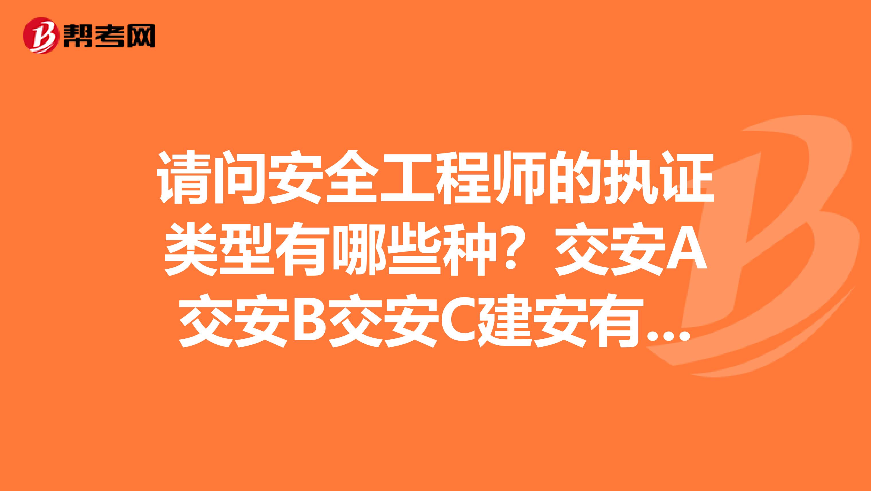 请问安全工程师的执证类型有哪些种？交安A交安B交安C建安有什么区别呢？报考条件是什么？