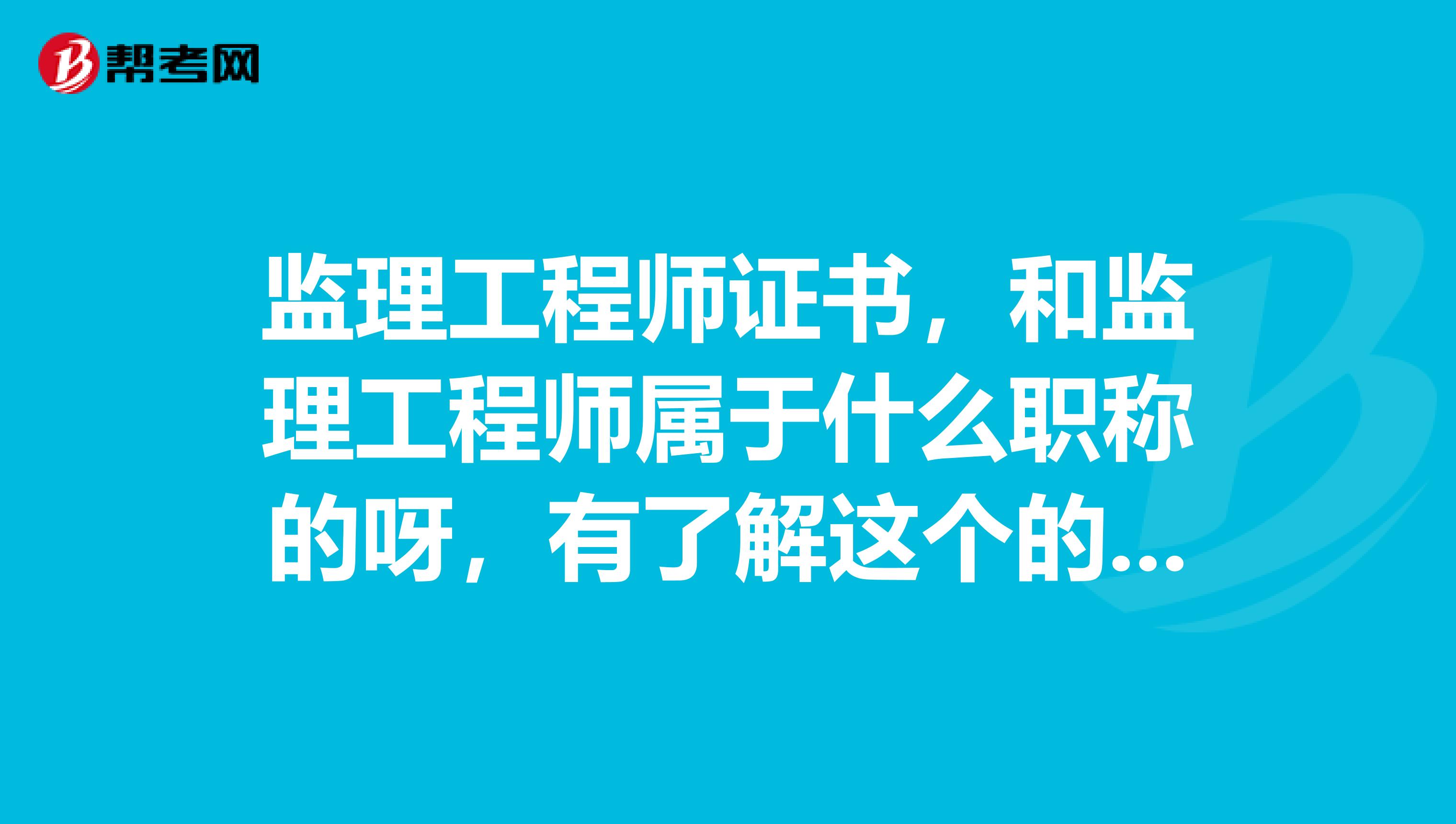 监理工程师证书，和监理工程师属于什么职称的呀，有了解这个的吗！？