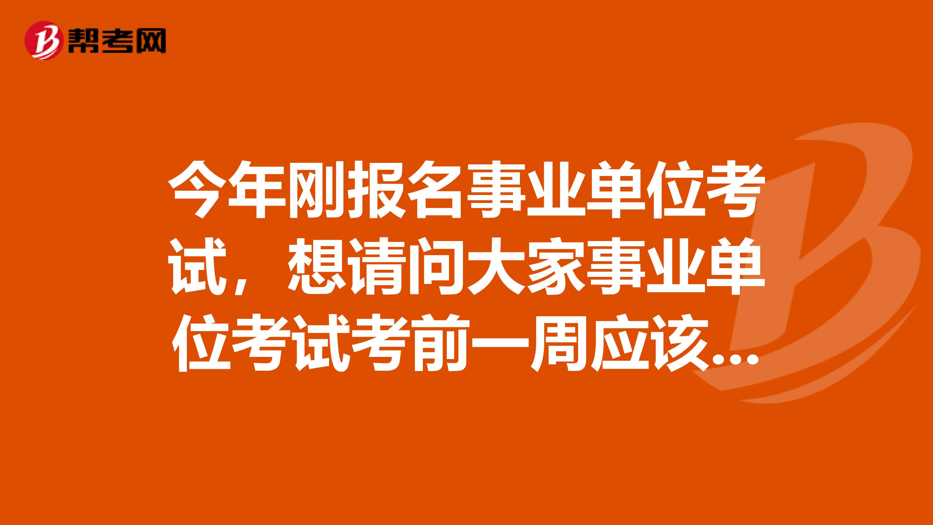 今年刚报名事业单位考试，想请问大家事业单位考试考前一周应该怎么复习啊？我目前从事新媒体运营工作！