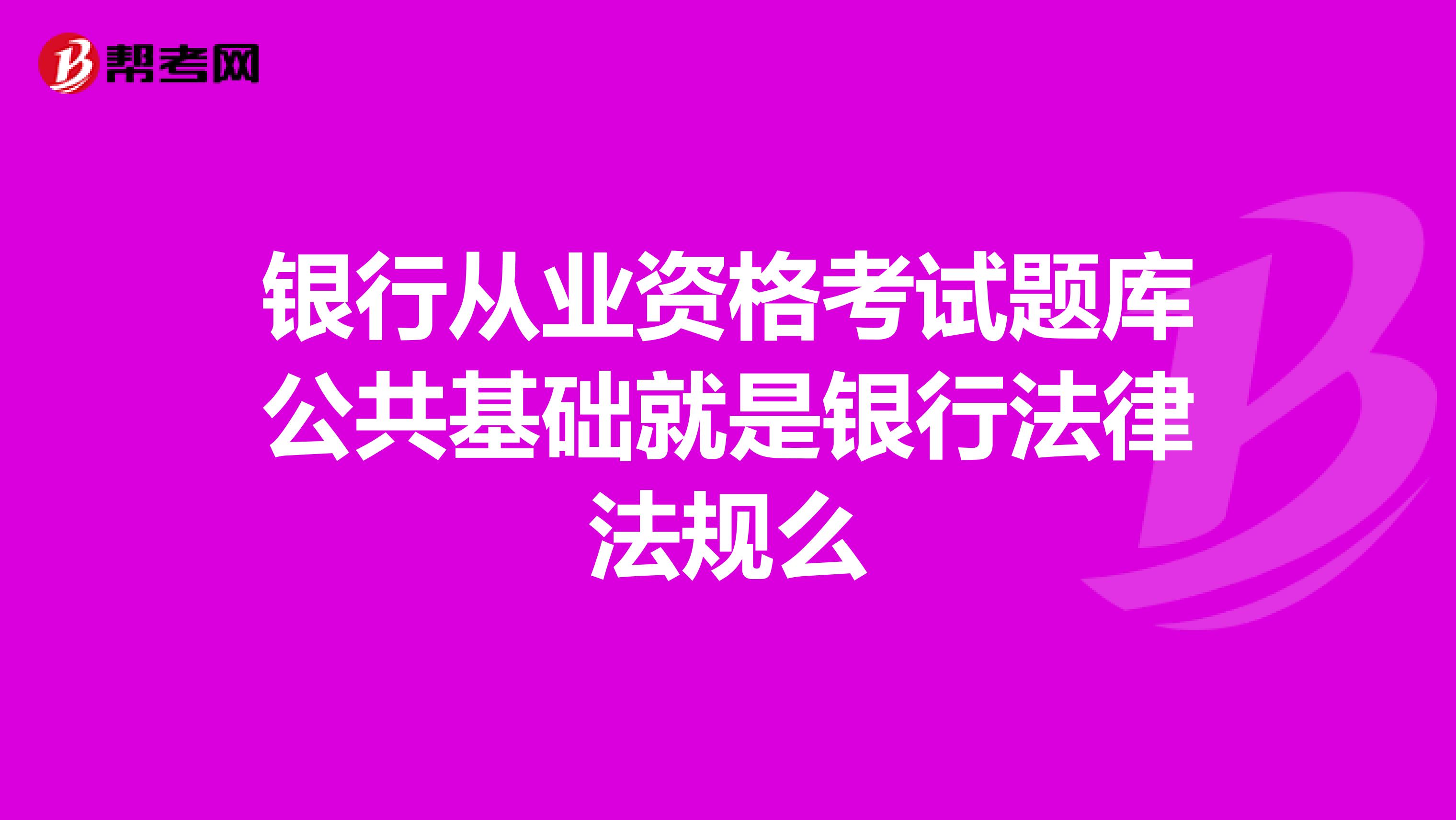 银行从业资格考试题库公共基础就是银行法律法规么