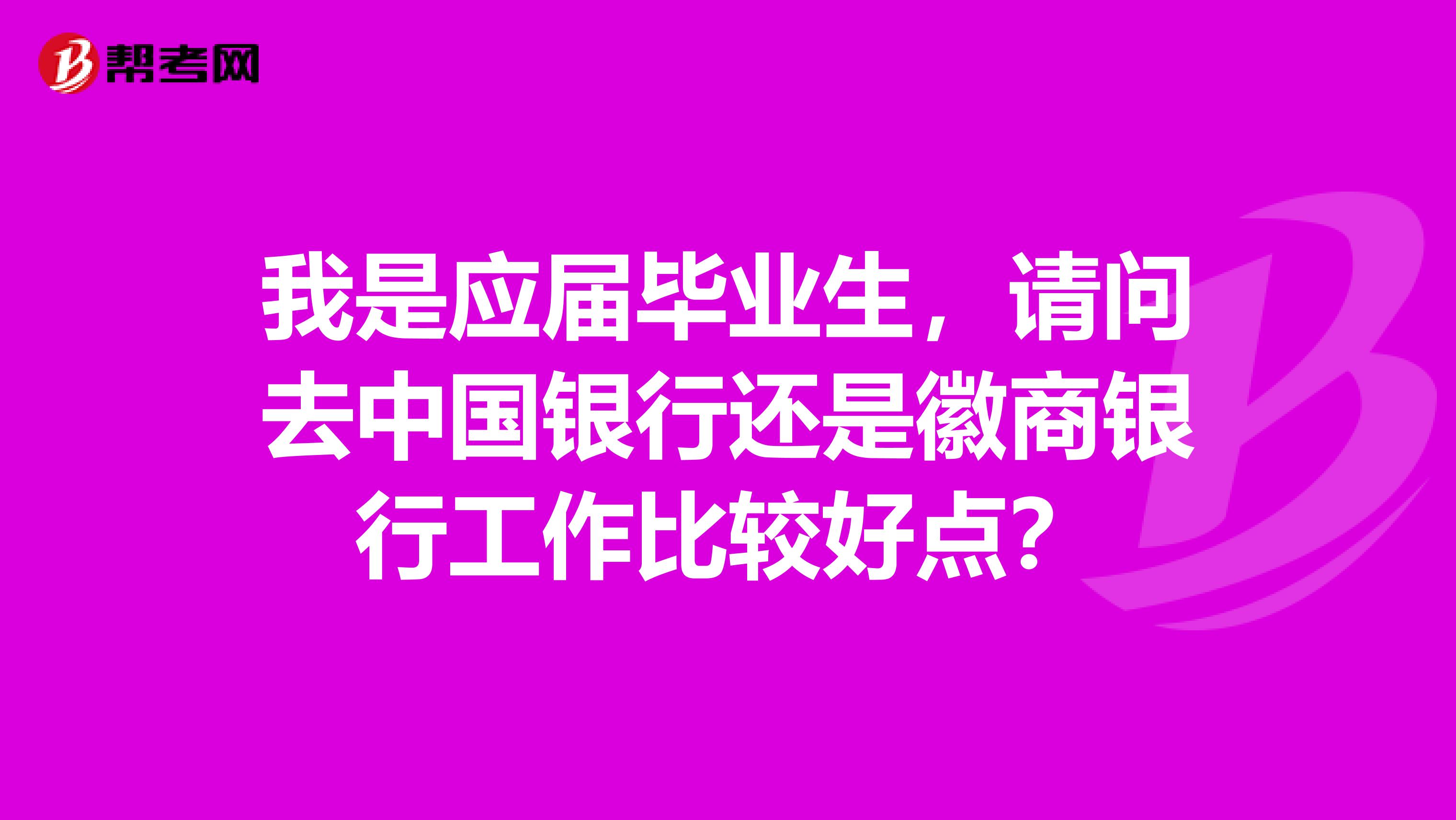 我是應屆畢業生，請問去中國銀行還是徽商銀行工作比較好點？