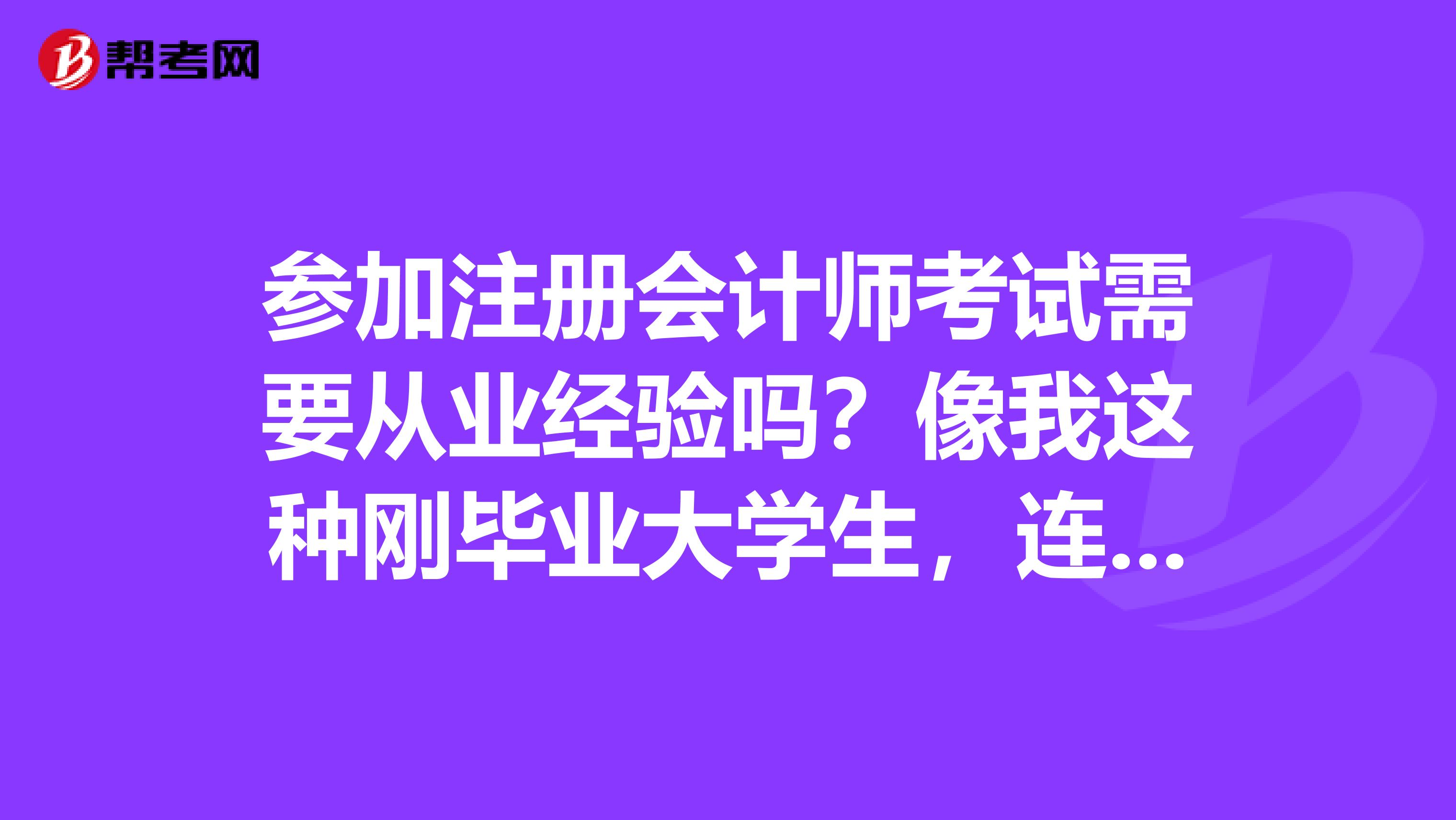 参加注册会计师考试需要从业经验吗?像我这种刚毕业大学生,连工作经验都没有怎么办