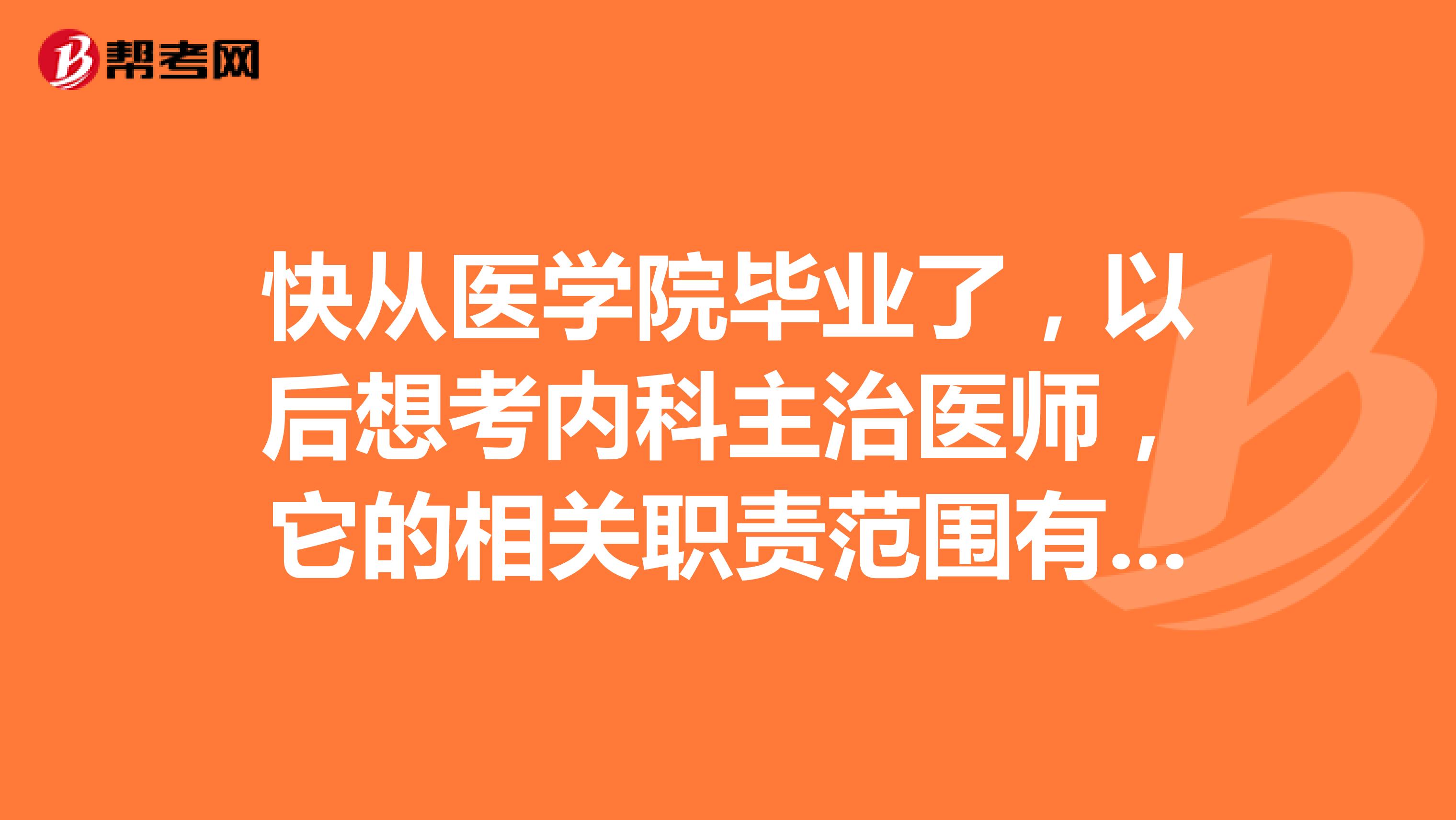 快从医学院毕业了，以后想考内科主治医师，它的相关职责范围有哪些