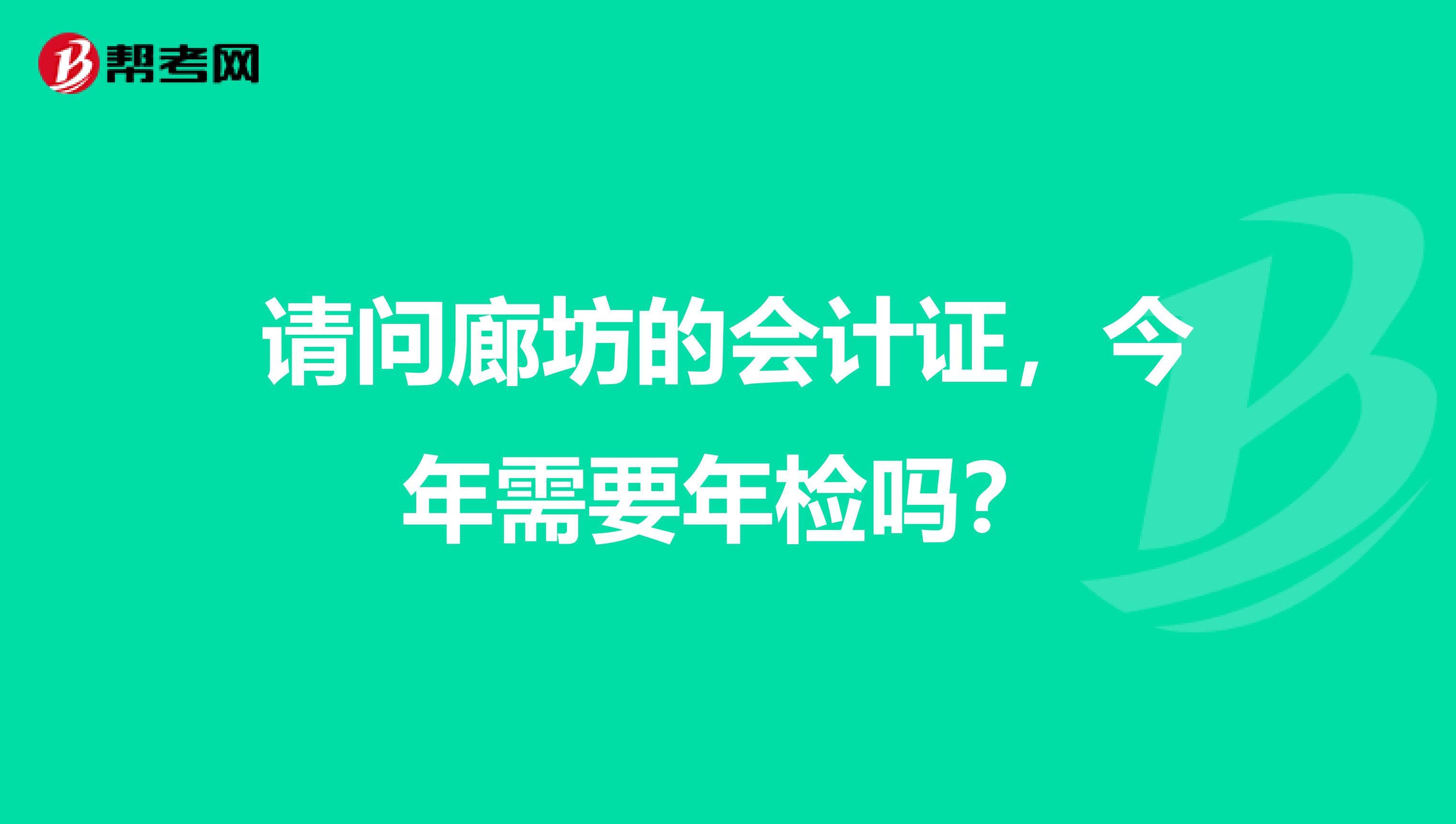 请问廊坊的会计证,今年需要年检吗?