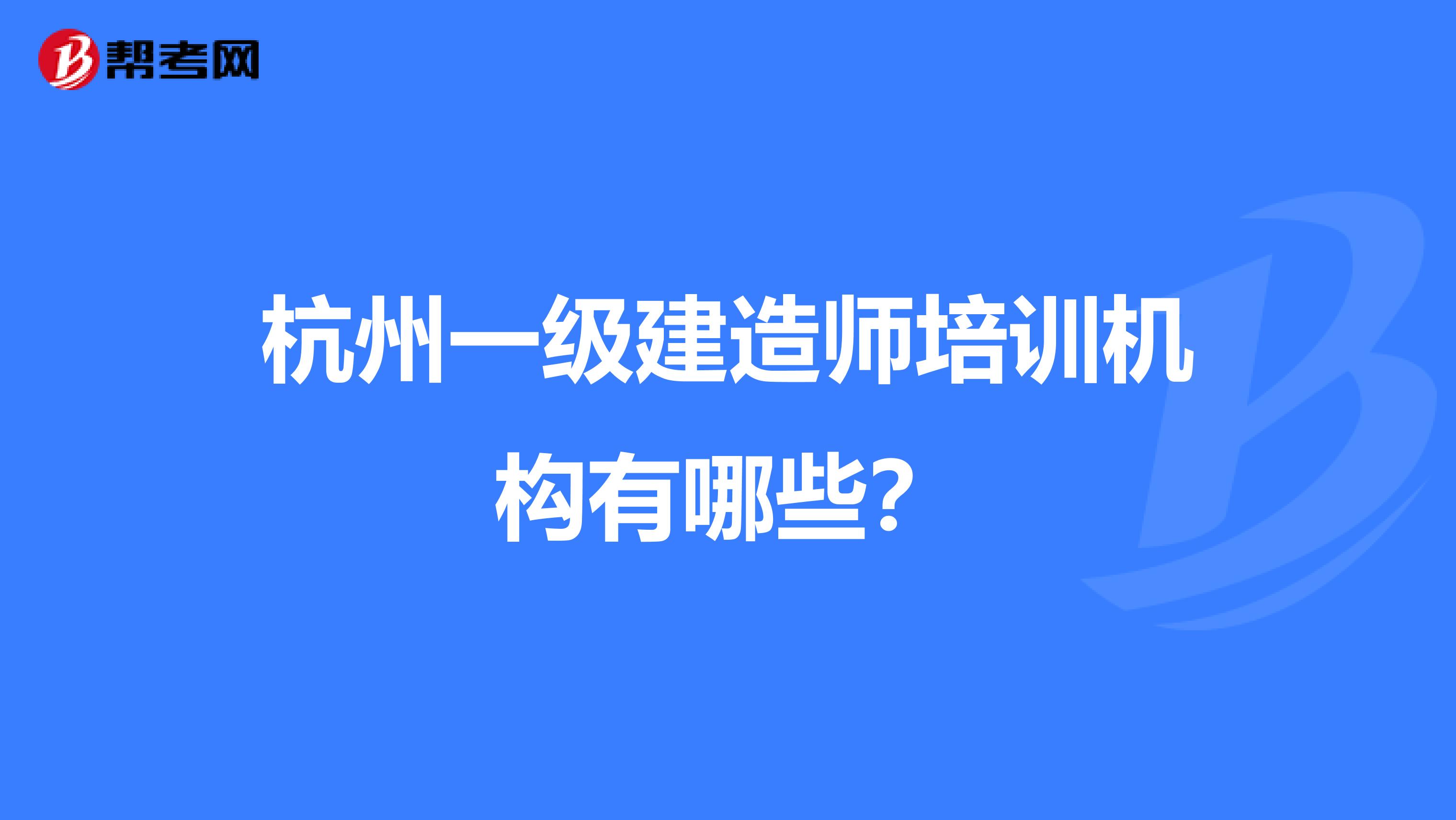 杭州一级建造师培训机构有哪些?